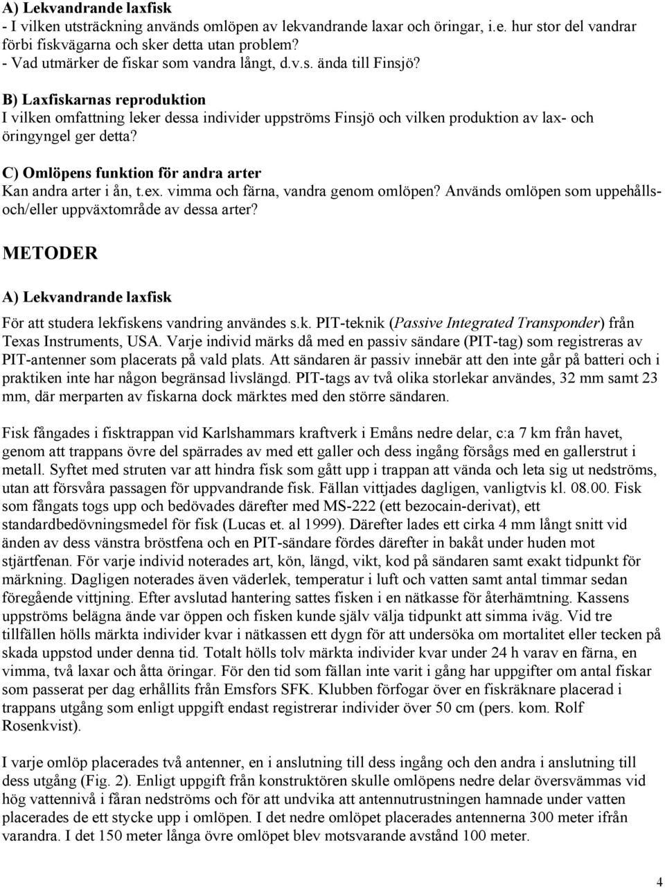 B) Laxfiskarnas reproduktion I vilken omfattning leker dessa individer uppströms Finsjö och vilken produktion av lax- och öringyngel ger detta?