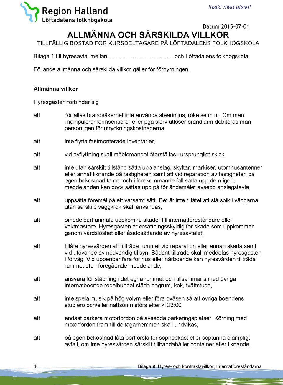 inte flytta fastmonterade inventarier, vid avflyttning skall möblemanget återställas i ursprungligt skick, inte utan särskilt tillstånd sätta upp anslag, skyltar, markiser, utomhusantenner eller