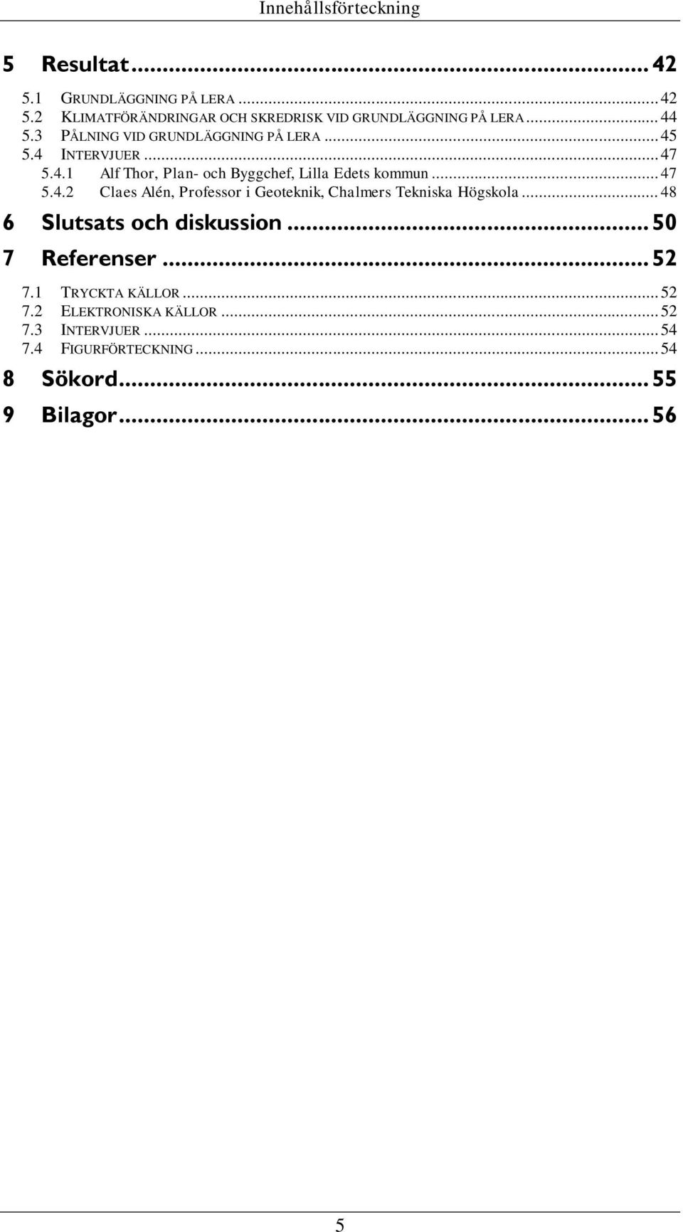 .. 48 6 Slutsats och diskussion... 50 7 Referenser... 52 7.1 TRYCKTA KÄLLOR... 52 7.2 ELEKTRONISKA KÄLLOR... 52 7.3 INTERVJUER.