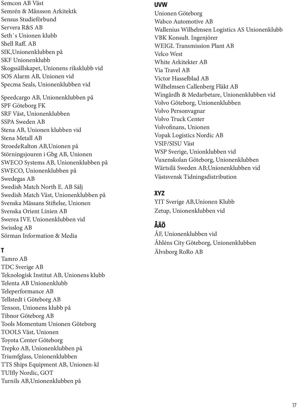 Unionenklubben SSPA Sweden AB Stena AB, Unionen klubben vid Stena Metall AB StroedeRalton AB,Unionen på Störningsjouren i Gbg AB, Unionen SWECO Systems AB, Unionenklubben på SWECO, Unionenklubben på
