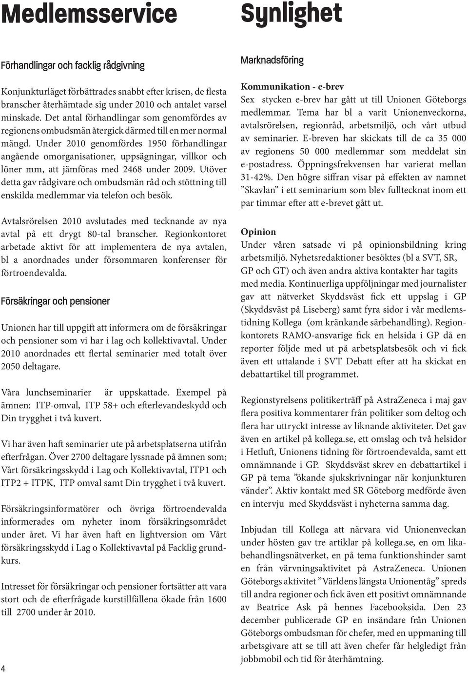 Under 2010 genomfördes 1950 förhandlingar angående omorganisationer, uppsägningar, villkor och löner mm, att jämföras med 2468 under 2009.