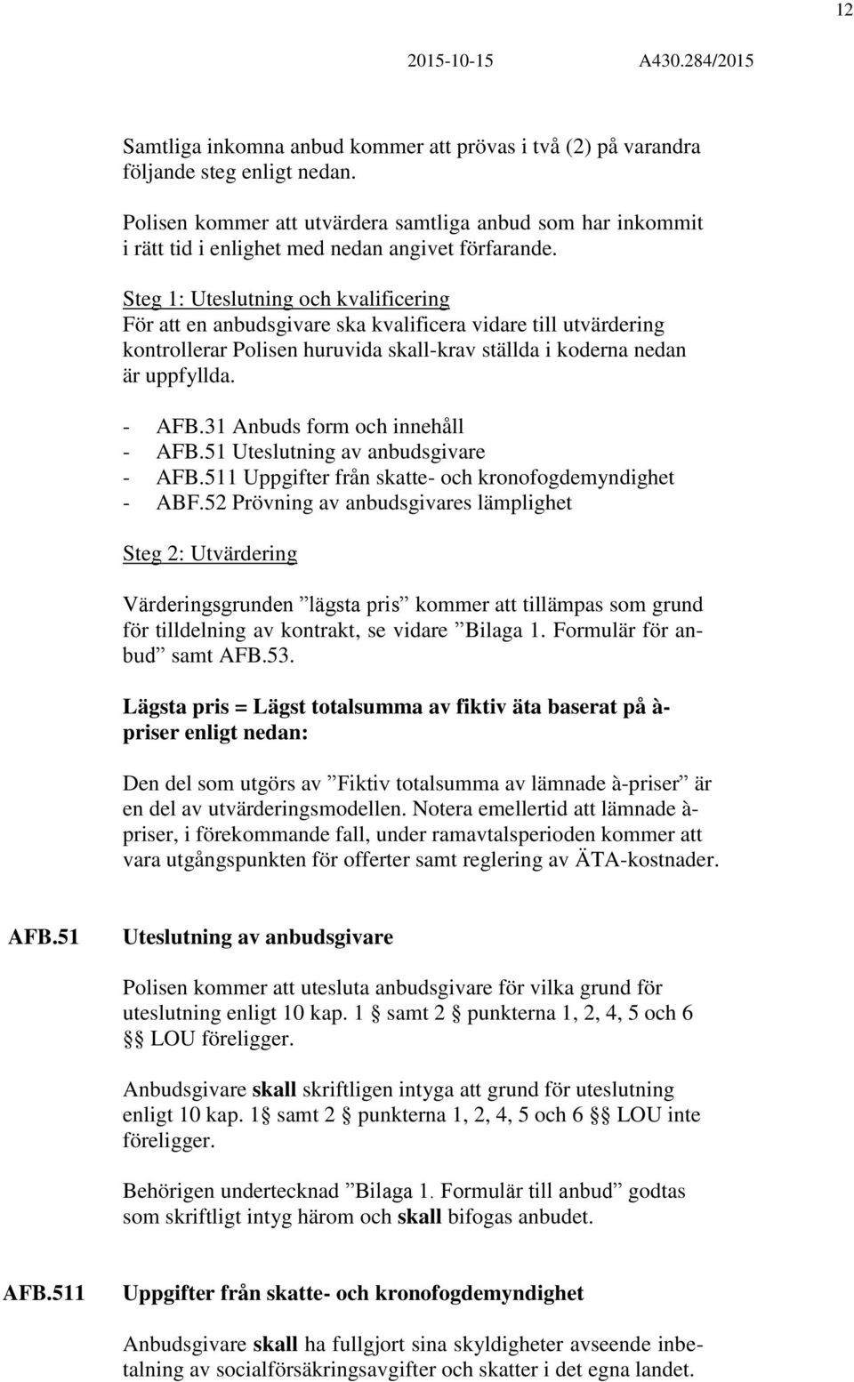 Steg 1: Uteslutning och kvalificering För att en anbudsgivare ska kvalificera vidare till utvärdering kontrollerar Polisen huruvida skall-krav ställda i koderna nedan är uppfyllda. - AFB.