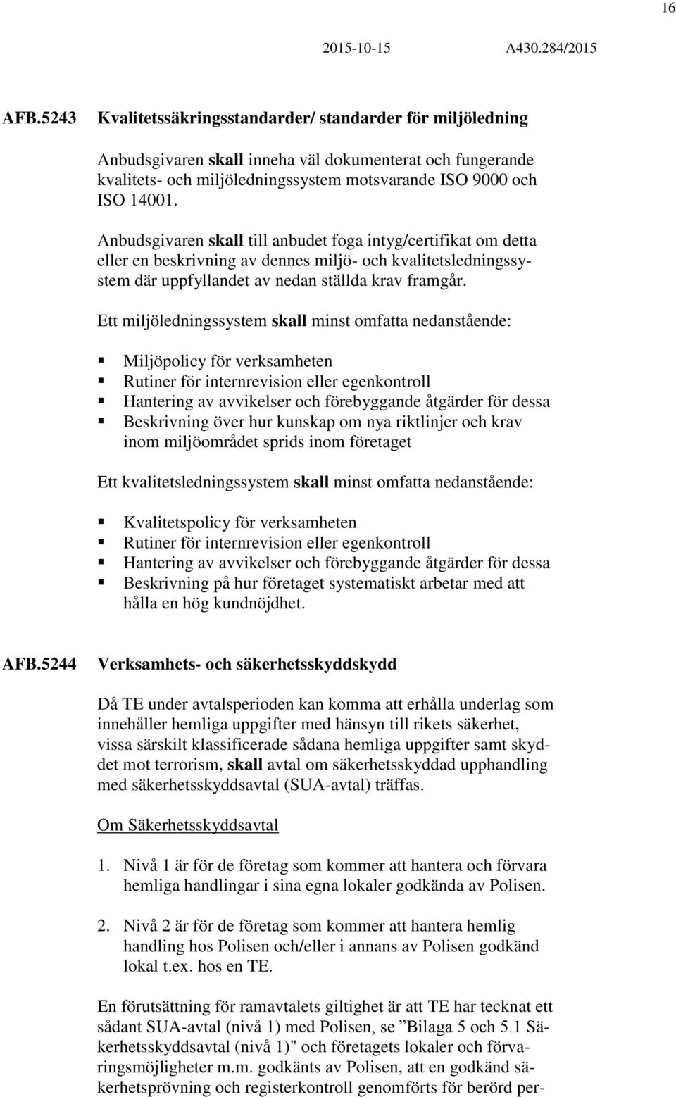 Ett miljöledningssystem skall minst omfatta nedanstående: Miljöpolicy för verksamheten Rutiner för internrevision eller egenkontroll Hantering av avvikelser och förebyggande åtgärder för dessa