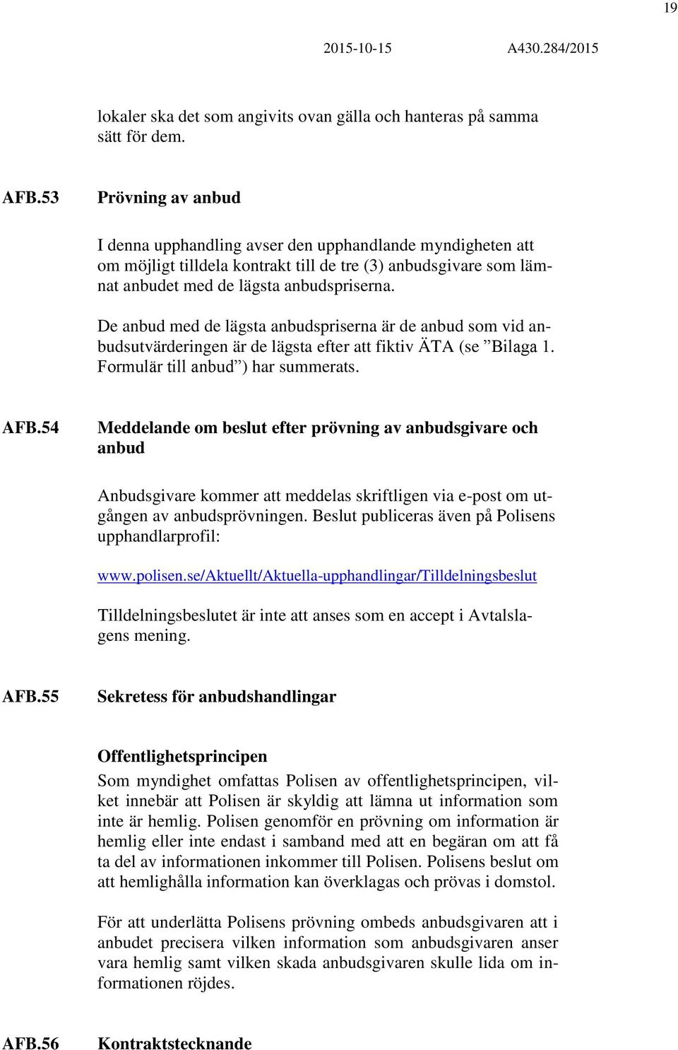 De anbud med de lägsta anbudspriserna är de anbud som vid anbudsutvärderingen är de lägsta efter att fiktiv ÄTA (se Bilaga 1. Formulär till anbud ) har summerats. AFB.