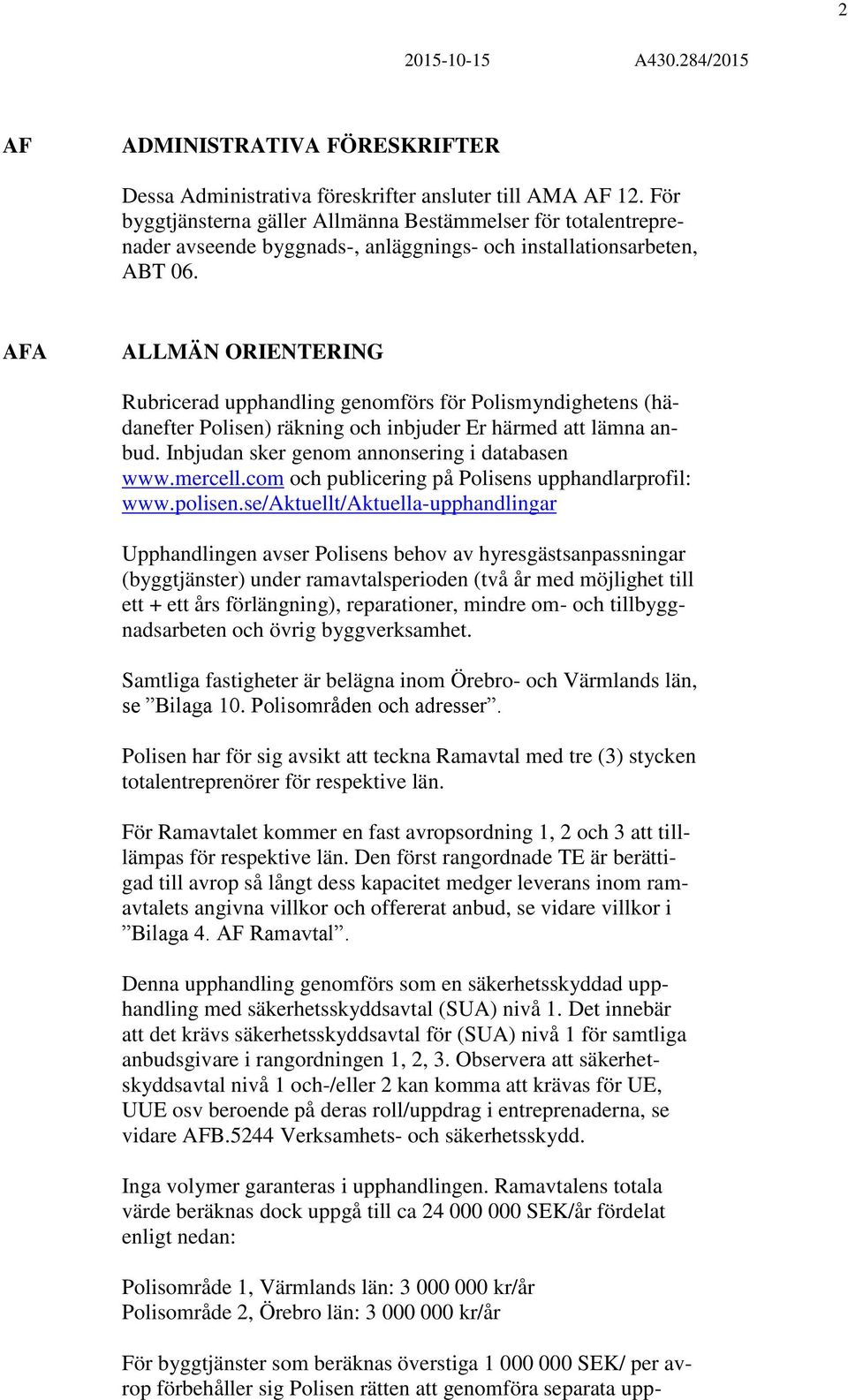 AFA ALLMÄN ORIENTERING Rubricerad upphandling genomförs för Polismyndighetens (hädanefter Polisen) räkning och inbjuder Er härmed att lämna anbud. Inbjudan sker genom annonsering i databasen www.