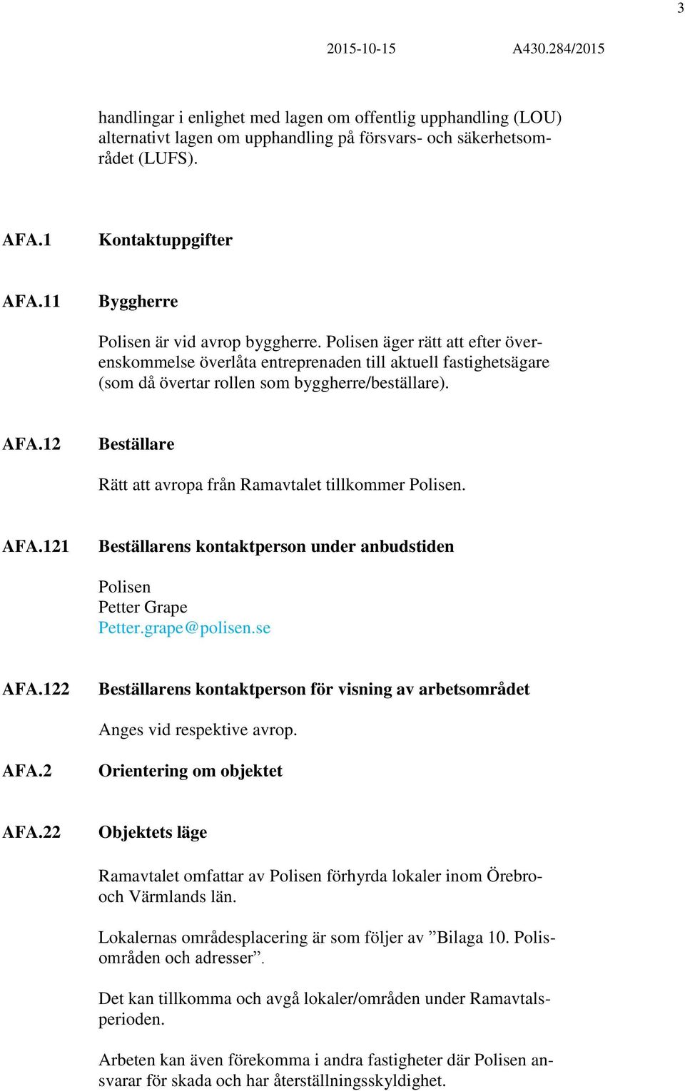 12 Beställare Rätt att avropa från Ramavtalet tillkommer Polisen. AFA.121 Beställarens kontaktperson under anbudstiden Polisen Petter Grape Petter.grape@polisen.se AFA.