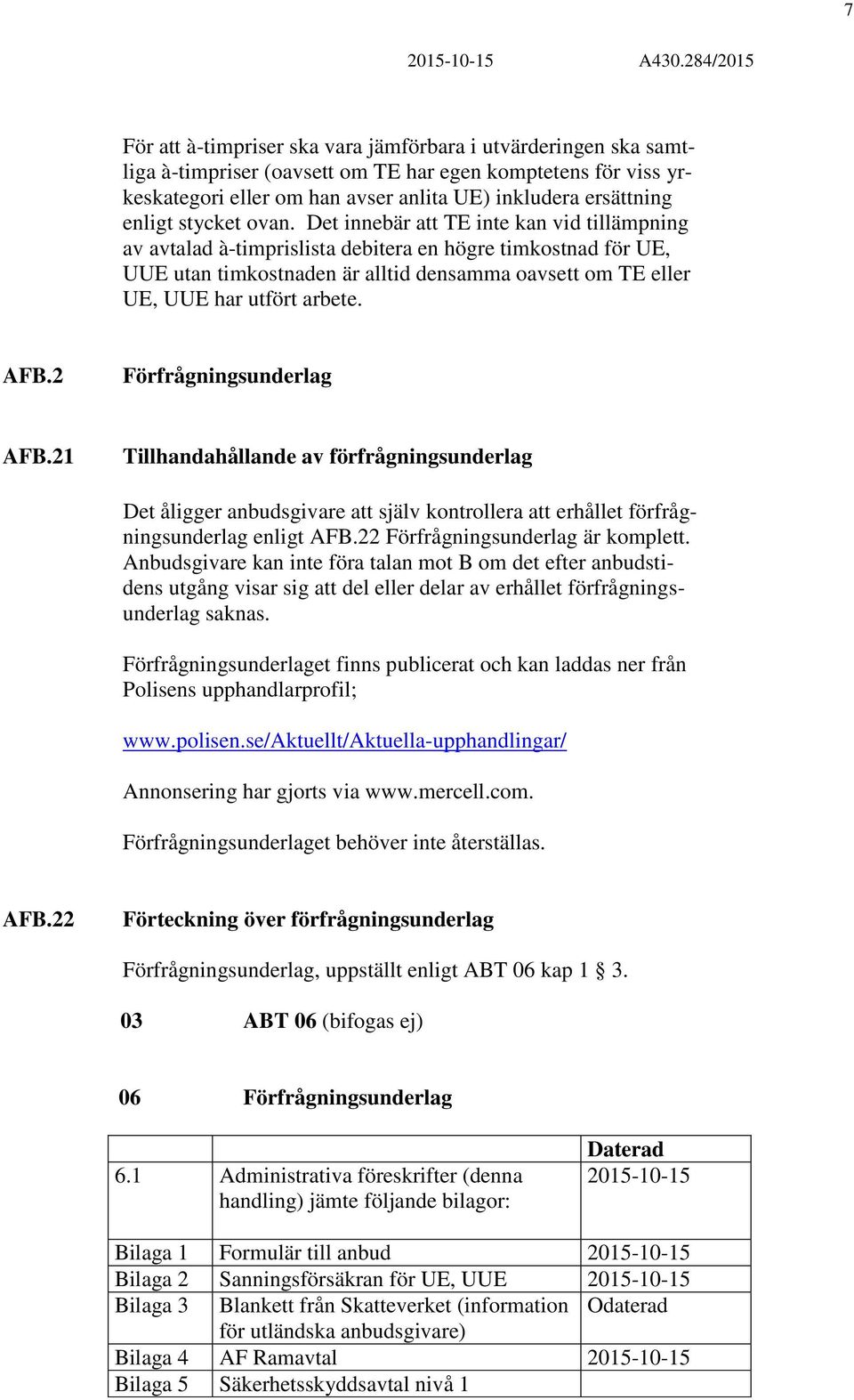 Det innebär att TE inte kan vid tillämpning av avtalad à-timprislista debitera en högre timkostnad för UE, UUE utan timkostnaden är alltid densamma oavsett om TE eller UE, UUE har utfört arbete. AFB.