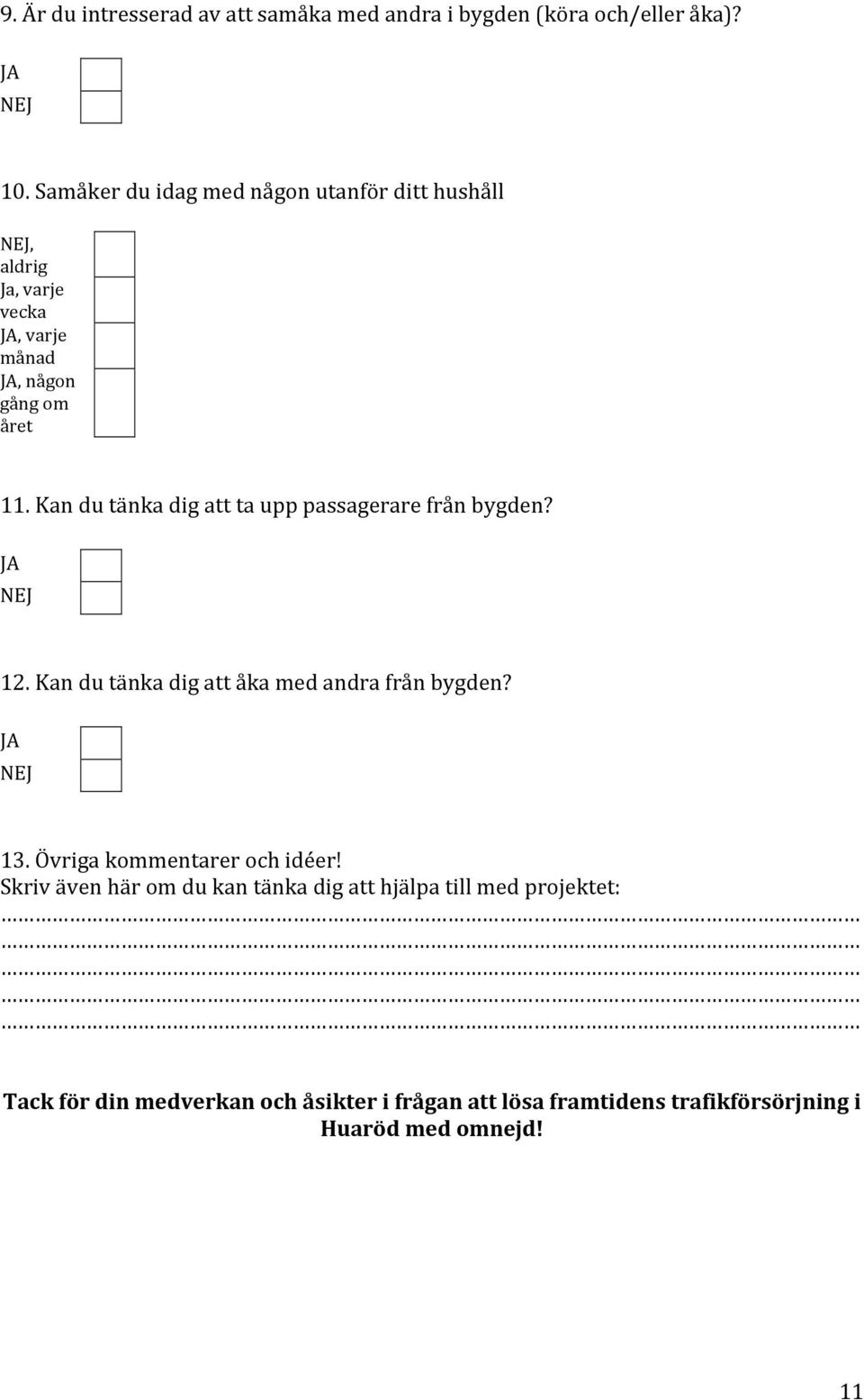 Kan du tänka dig att ta upp passagerare från bygden? JA NEJ 12. Kan du tänka dig att åka med andra från bygden? JA NEJ 13.