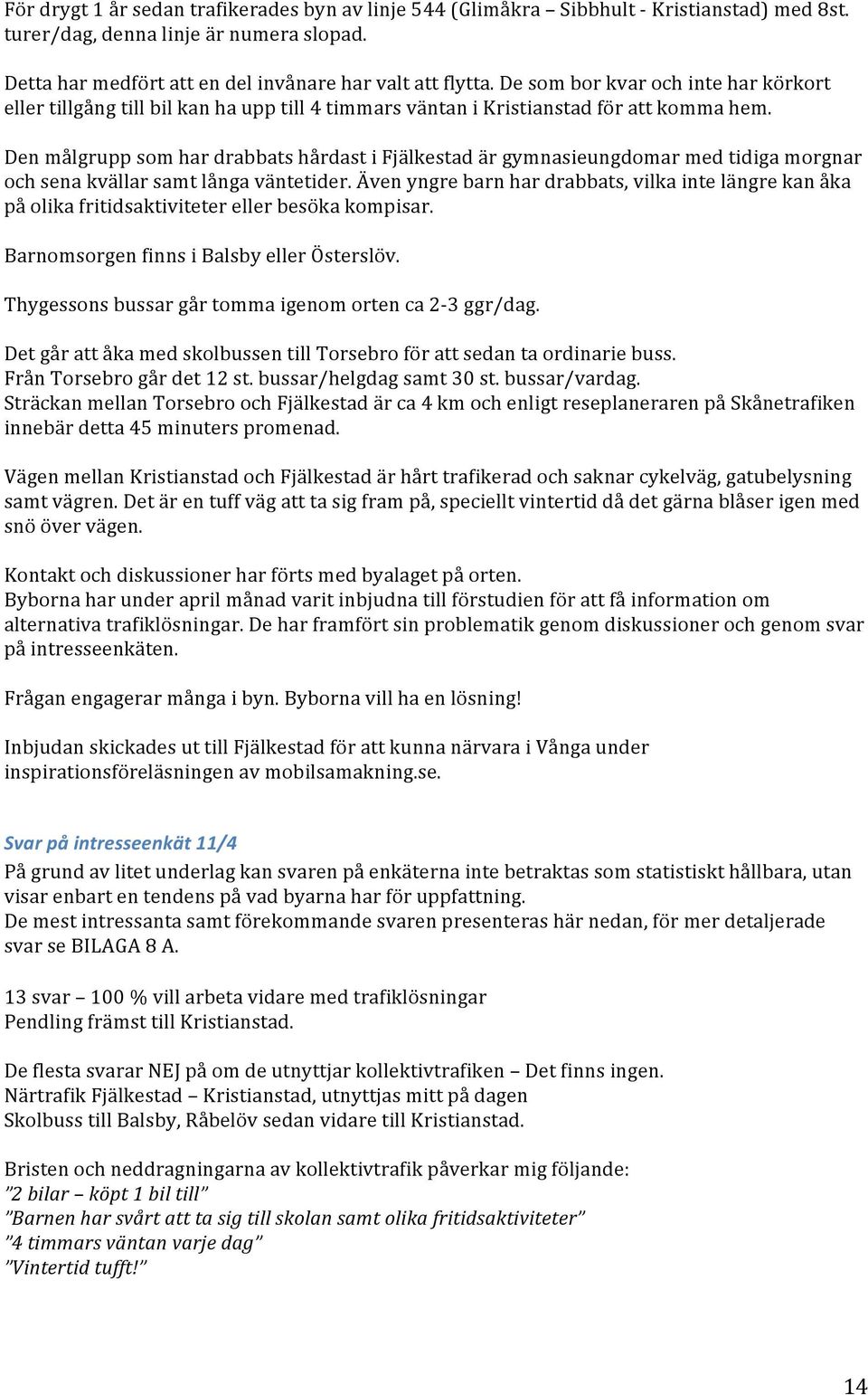 Den målgrupp som har drabbats hårdast i Fjälkestad är gymnasieungdomar med tidiga morgnar och sena kvällar samt långa väntetider.