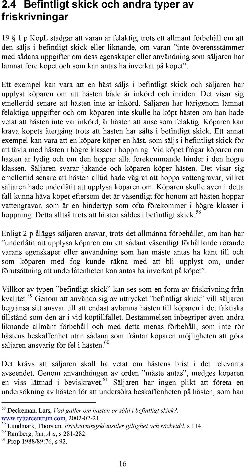 Ett exempel kan vara att en häst säljs i befintligt skick och säljaren har upplyst köparen om att hästen både är inkörd och inriden. Det visar sig emellertid senare att hästen inte är inkörd.