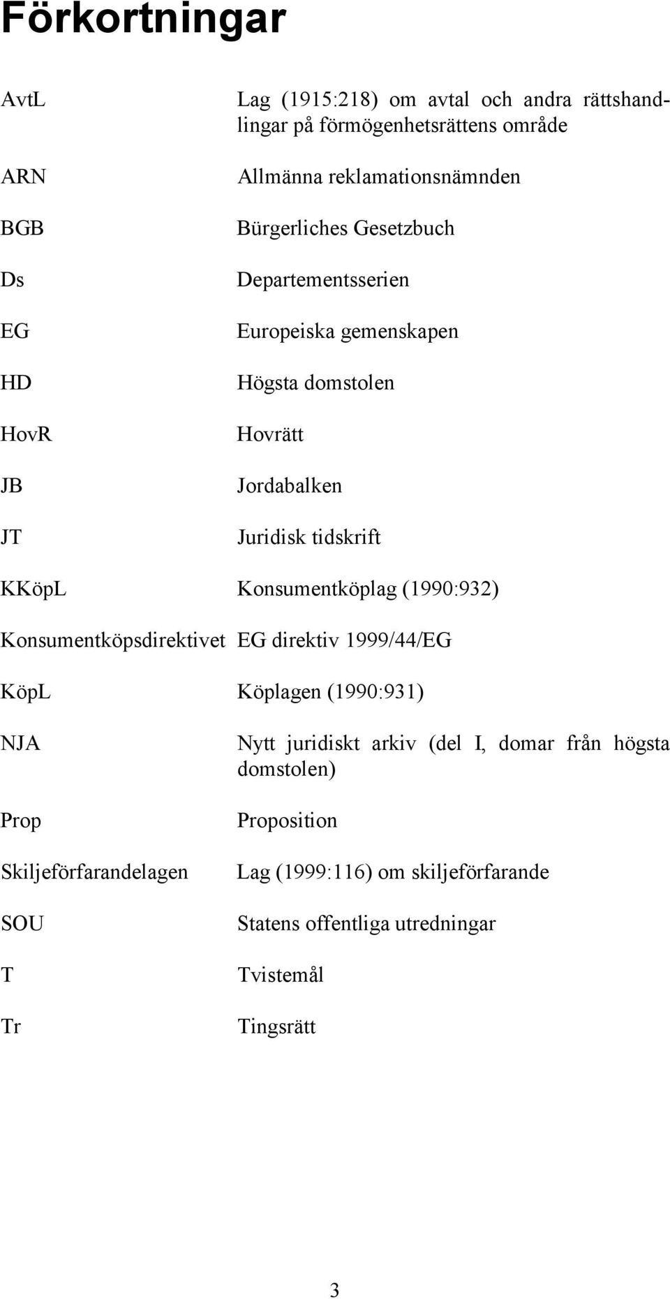 KKöpL Konsumentköplag (1990:932) Konsumentköpsdirektivet EG direktiv 1999/44/EG KöpL Köplagen (1990:931) NJA Prop Skiljeförfarandelagen SOU T Tr