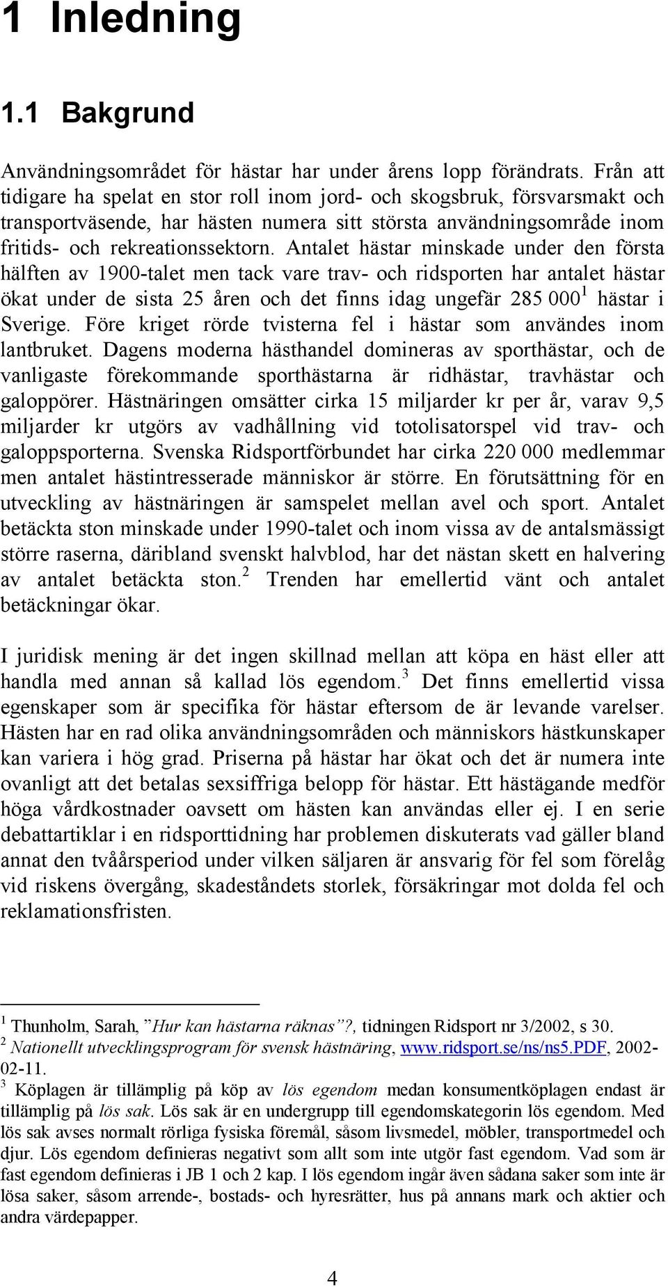 Antalet hästar minskade under den första hälften av 1900-talet men tack vare trav- och ridsporten har antalet hästar ökat under de sista 25 åren och det finns idag ungefär 285 000 1 hästar i Sverige.