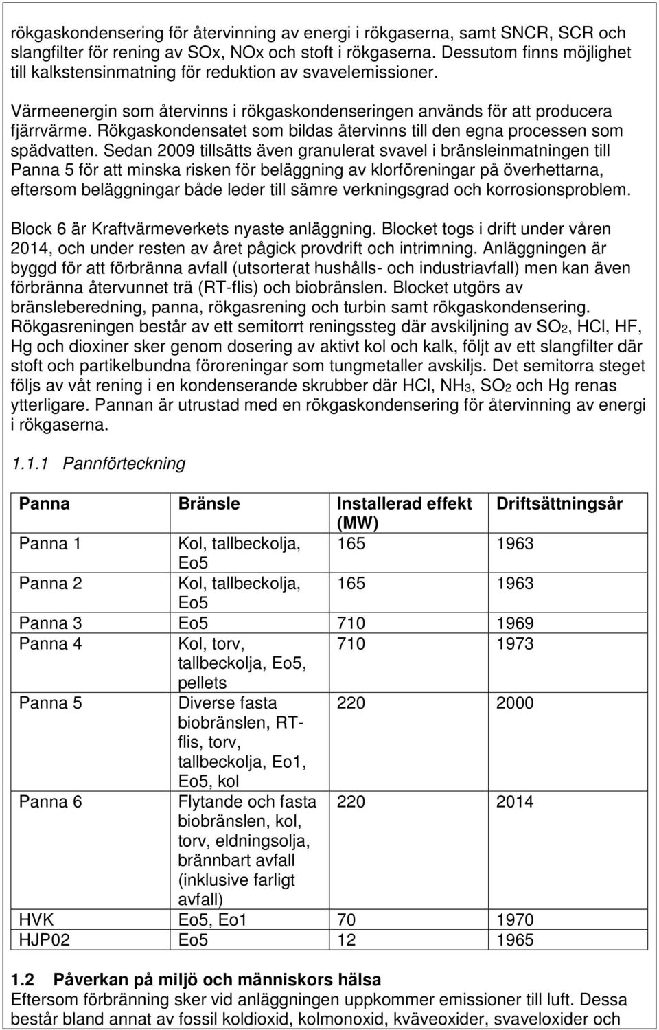 Rökgaskondensatet som bildas återvinns till den egna processen som spädvatten.