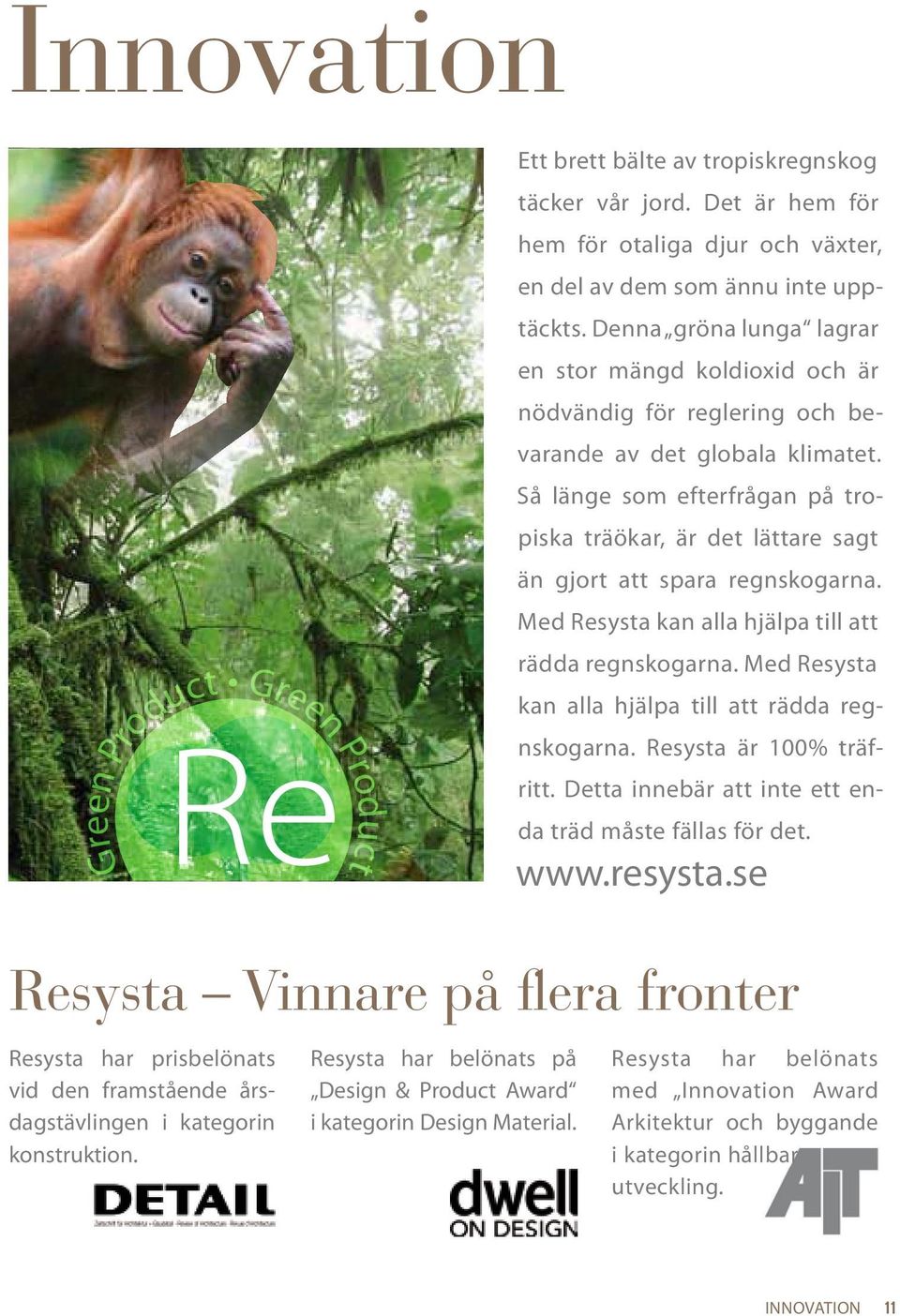 Så länge som efterfrågan på tropiska träökar, är det lättare sagt än gjort att spara regnskogarna. Med Resysta kan alla hjälpa till att rädda regnskogarna.