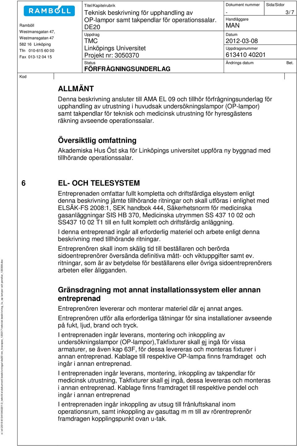 FÖRFRÅGNINGSUNDERLAG ALLMÄNT Denna beskrivning ansluter till AMA EL 09 och tillhör förfrågningsunderlag för upphandling av utrustning i huvudsak undersökningslampor (OP-lampor) samt takpendlar för