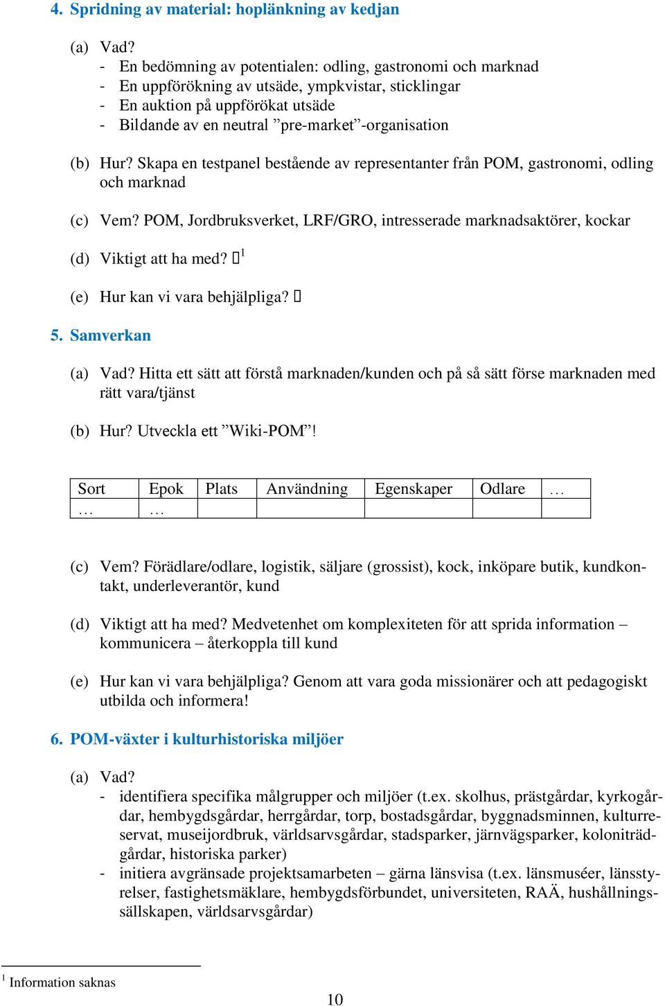 (b) Hur? Skapa en testpanel bestående av representanter från POM, gastronomi, odling och marknad (c) Vem? POM, Jordbruksverket, LRF/GRO, intresserade marknadsaktörer, kockar (d) Viktigt att ha med?