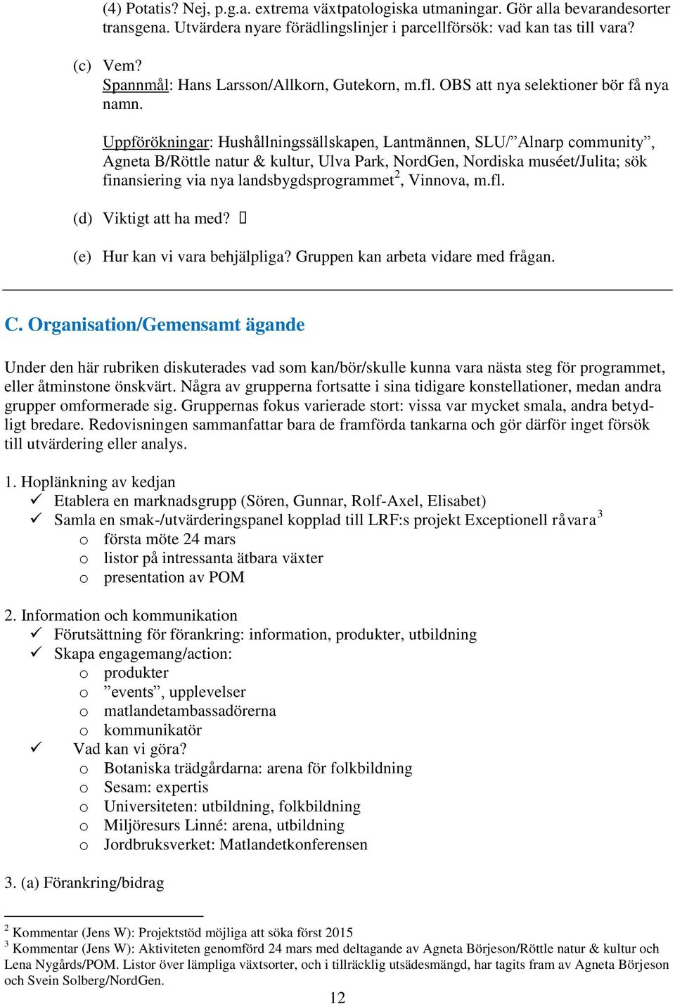 Uppförökningar: Hushållningssällskapen, Lantmännen, SLU/ Alnarp community, Agneta B/Röttle natur & kultur, Ulva Park, NordGen, Nordiska muséet/julita; sök finansiering via nya landsbygdsprogrammet 2,