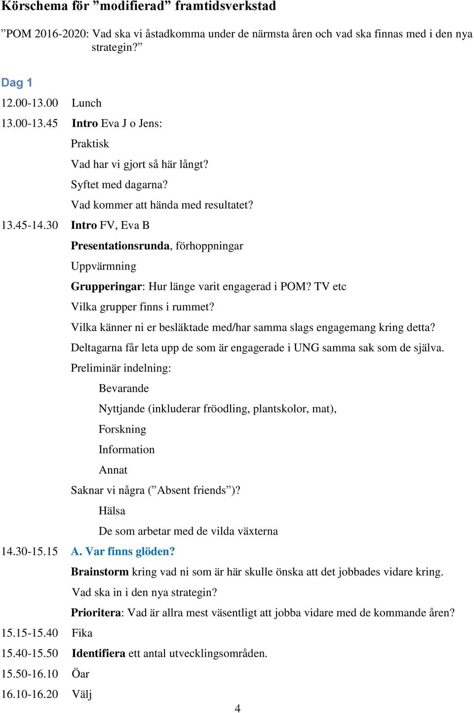 30 Intro FV, Eva B Presentationsrunda, förhoppningar Uppvärmning Grupperingar: Hur länge varit engagerad i POM? TV etc Vilka grupper finns i rummet?