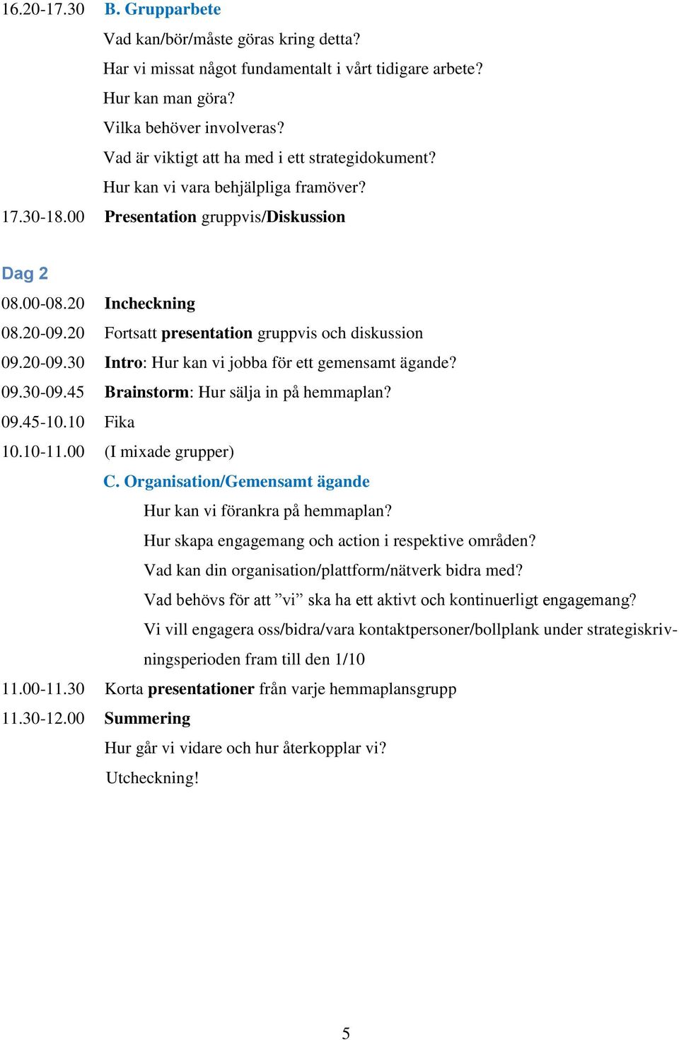 20 Fortsatt presentation gruppvis och diskussion 09.20-09.30 Intro: Hur kan vi jobba för ett gemensamt ägande? 09.30-09.45 Brainstorm: Hur sälja in på hemmaplan? 09.45-10.10 Fika 10.10-11.