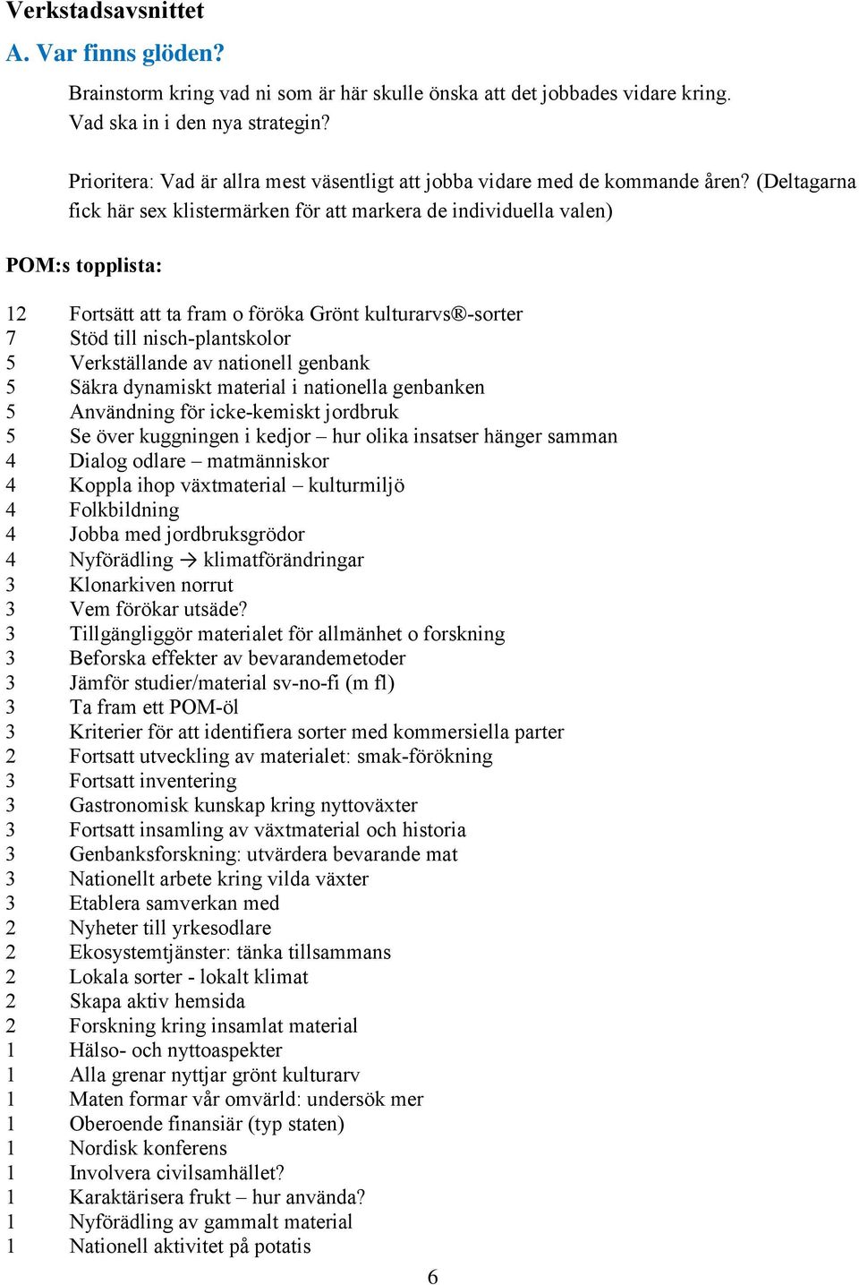 (Deltagarna fick här sex klistermärken för att markera de individuella valen) POM:s topplista: 12 Fortsätt att ta fram o föröka Grönt kulturarvs -sorter 7 Stöd till nisch-plantskolor 5 Verkställande
