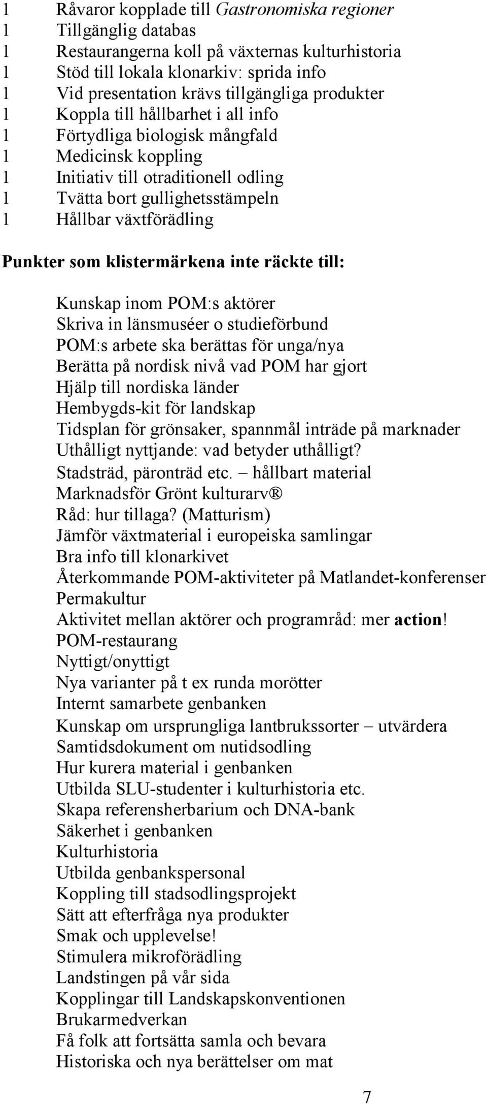 Punkter som klistermärkena inte räckte till: Kunskap inom POM:s aktörer Skriva in länsmuséer o studieförbund POM:s arbete ska berättas för unga/nya Berätta på nordisk nivå vad POM har gjort Hjälp