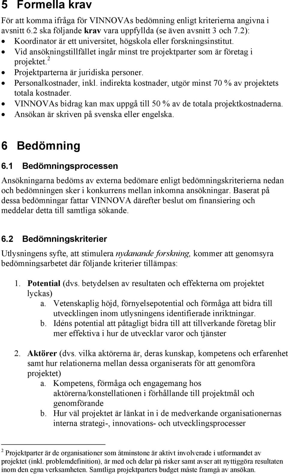 Personalkostnader, inkl. indirekta kostnader, utgör minst 70 % av projektets totala kostnader. VINNOVAs bidrag kan max uppgå till 50 % av de totala projektkostnaderna.
