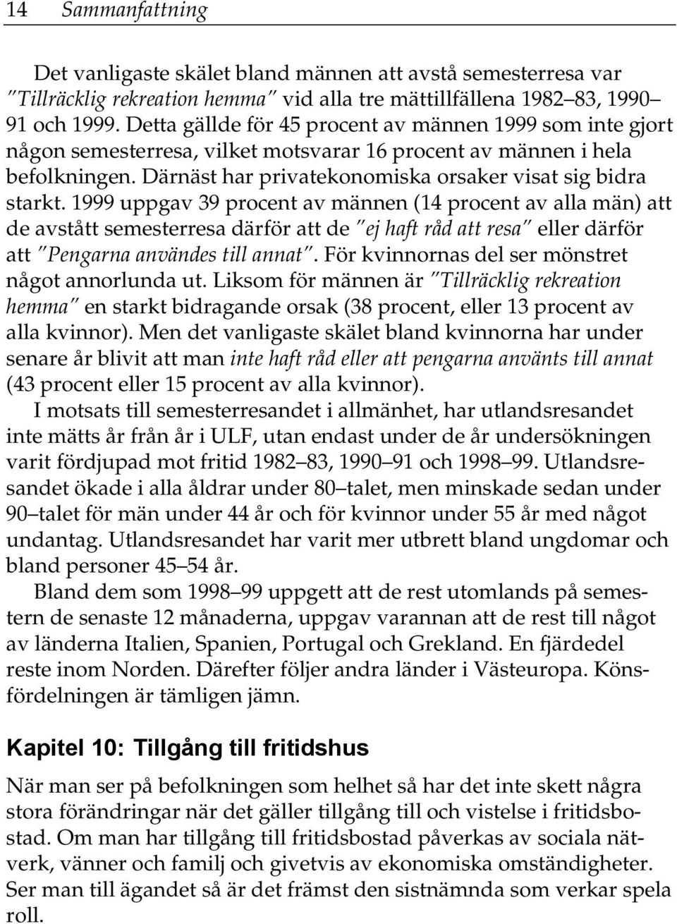 1999 uppgav 39 procent av männen (14 procent av alla män) att de avstått semesterresa därför att de ej haft råd att resa eller därför att Pengarna användes till annat.