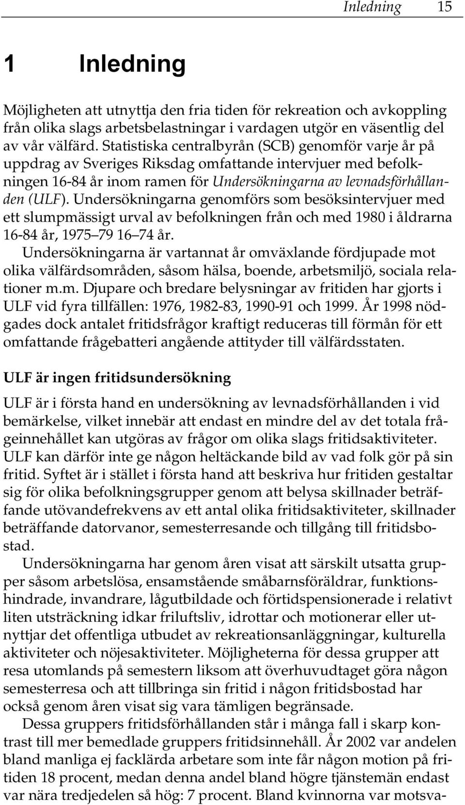 Undersökningarna genomförs som besöksintervjuer med ett slumpmässigt urval av befolkningen från och med 1980 i åldrarna 16-84 år, 1975 79 16 74 år.