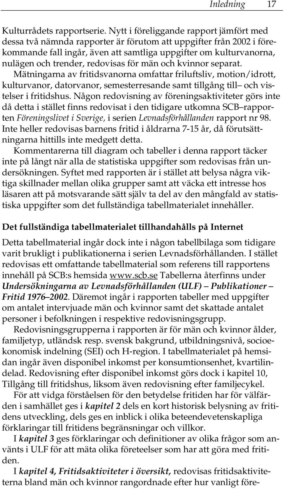 redovisas för män och kvinnor separat. Mätningarna av fritidsvanorna omfattar friluftsliv, motion/idrott, kulturvanor, datorvanor, semesterresande samt tillgång till och vistelser i fritidshus.