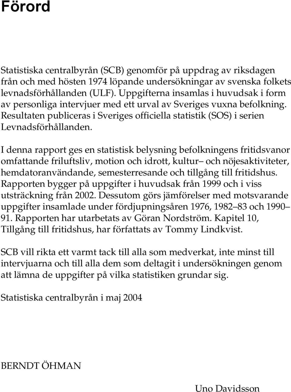 I denna rapport ges en statistisk belysning befolkningens fritidsvanor omfattande friluftsliv, motion och idrott, kultur och nöjesaktiviteter, hemdatoranvändande, semesterresande och tillgång till