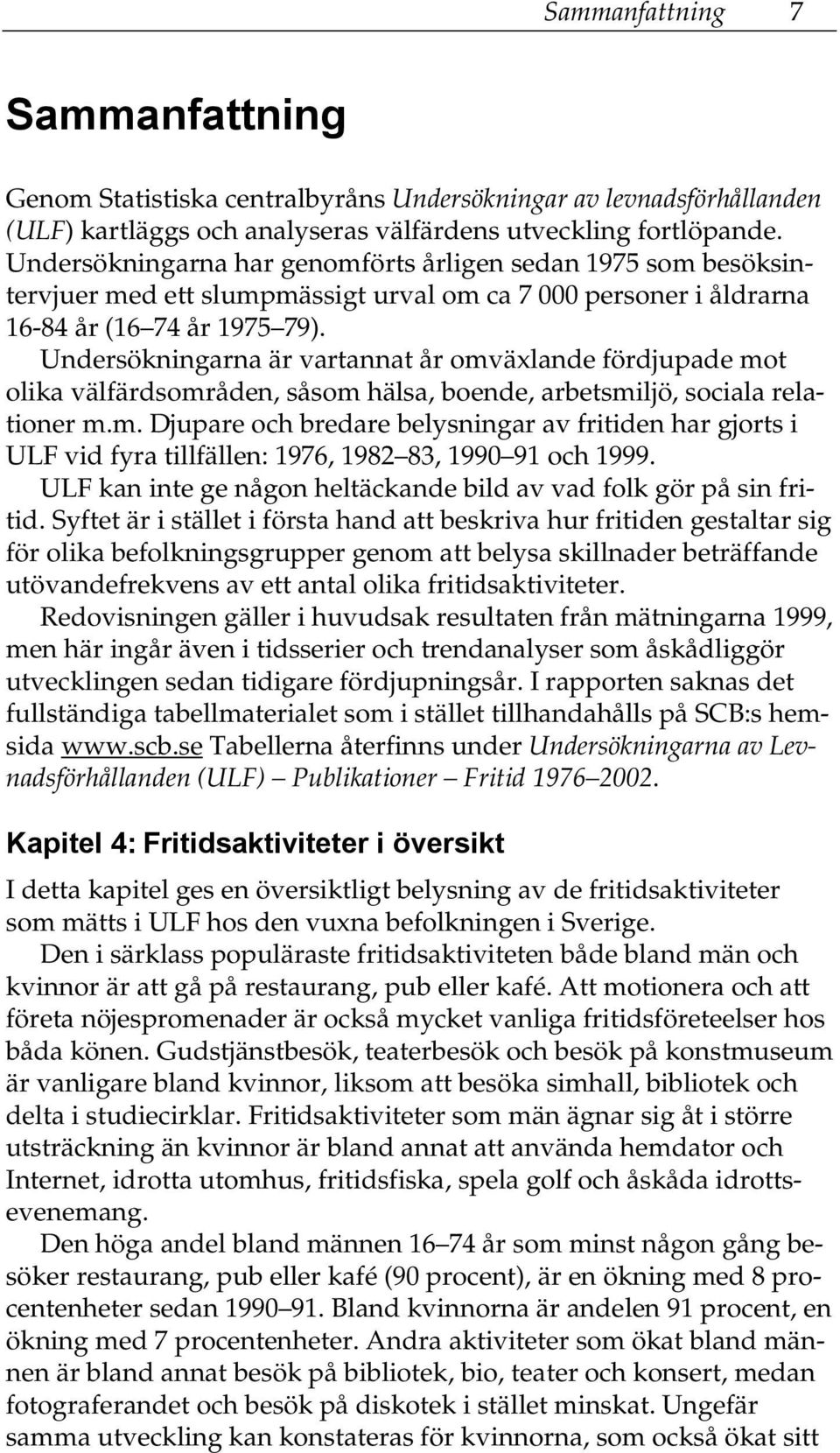 Undersökningarna är vartannat år omväxlande fördjupade mot olika välfärdsområden, såsom hälsa, boende, arbetsmiljö, sociala relationer m.m. Djupare och bredare belysningar av fritiden har gjorts i ULF vid fyra tillfällen: 1976, 1982 83, 1990 91 och 1999.