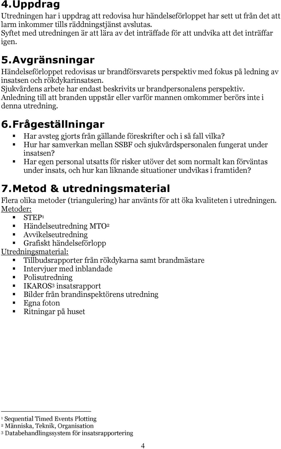 Avgränsningar Händelseförloppet redovisas ur brandförsvarets perspektiv med fokus på ledning av insatsen och rökdykarinsatsen. Sjukvårdens arbete har endast beskrivits ur brandpersonalens perspektiv.