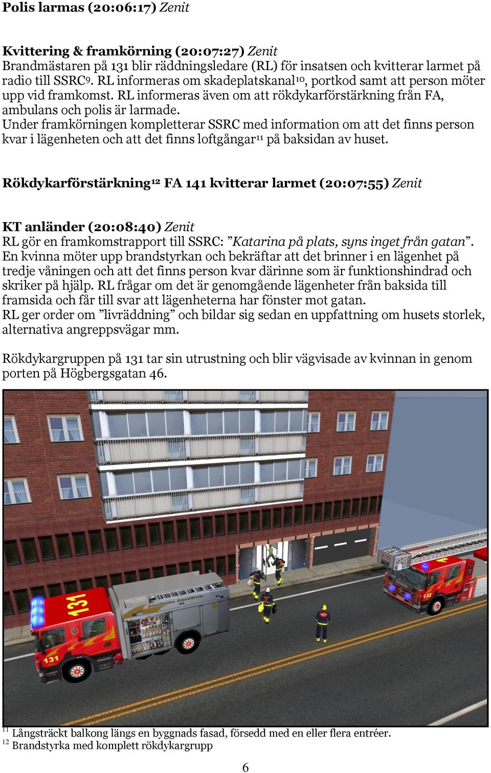 Under framkörningen kompletterar SSRC med information om att det finns person kvar i lägenheten och att det finns loftgångar 11 på baksidan av huset.