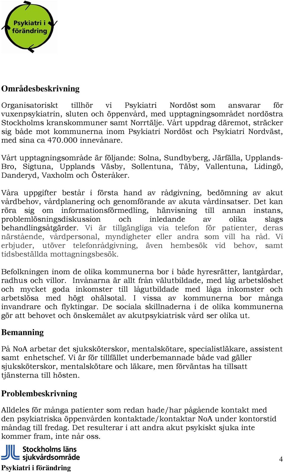 Vårt upptagningsområde är följande: Solna, Sundbyberg, Järfälla, Upplands- Bro, Sigtuna, Upplands Väsby, Sollentuna, Täby, Vallentuna, Lidingö, Danderyd, Vaxholm och Österåker.