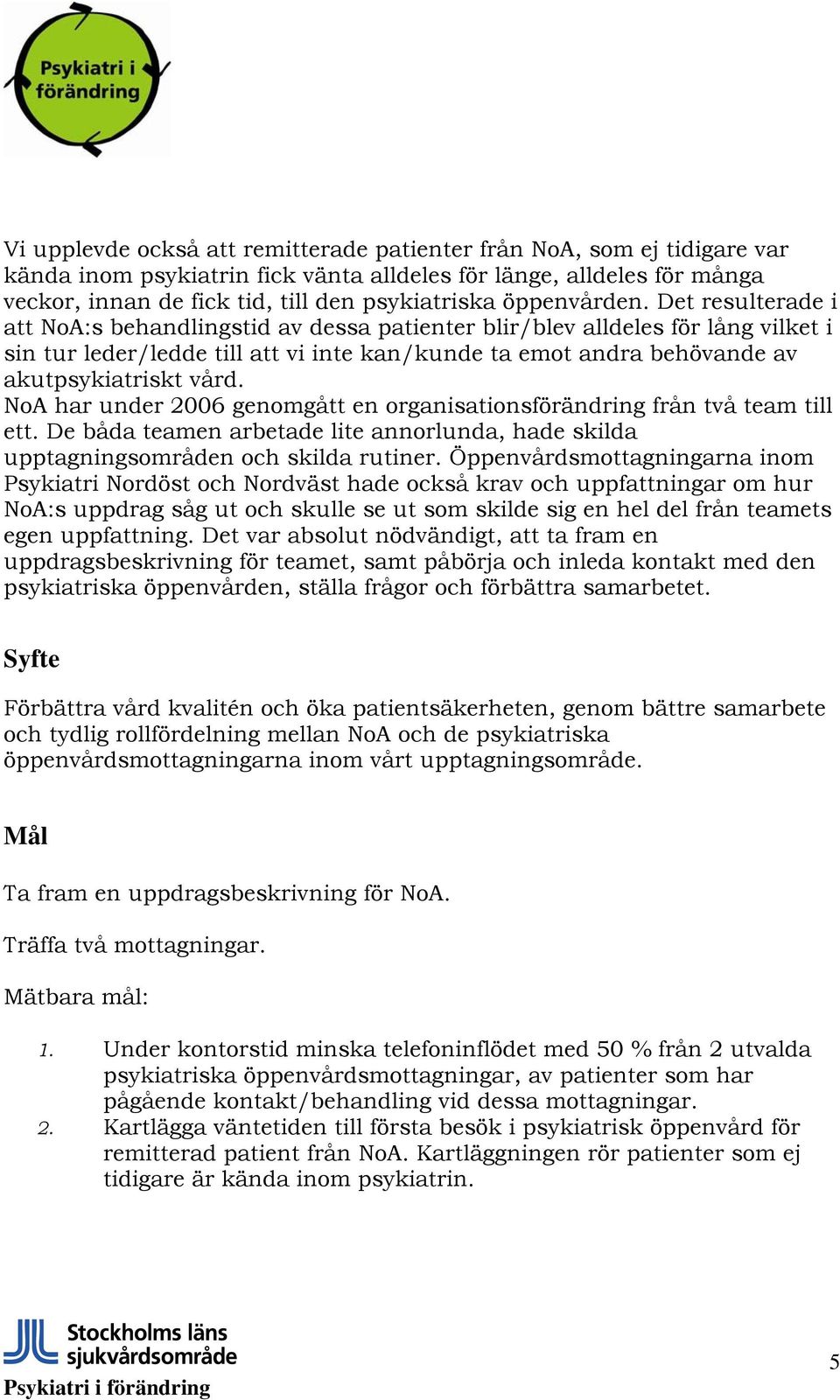 Det resulterade i att NoA:s behandlingstid av dessa patienter blir/blev alldeles för lång vilket i sin tur leder/ledde till att vi inte kan/kunde ta emot andra behövande av akutpsykiatriskt vård.