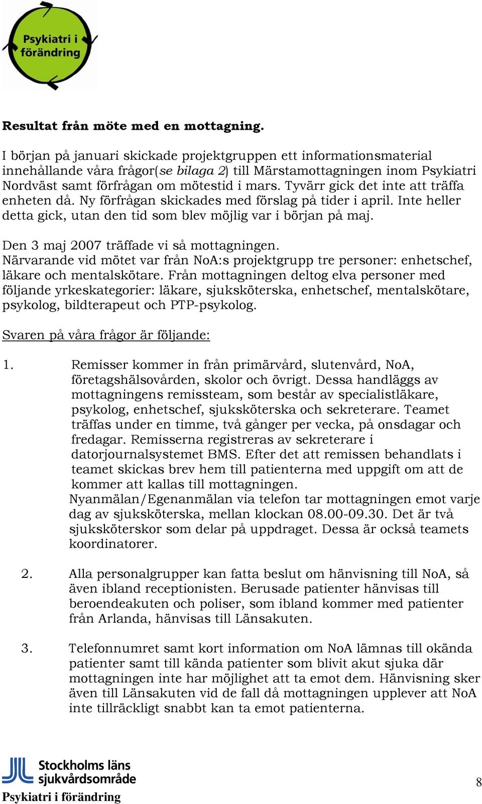 Tyvärr gick det inte att träffa enheten då. Ny förfrågan skickades med förslag på tider i april. Inte heller detta gick, utan den tid som blev möjlig var i början på maj.