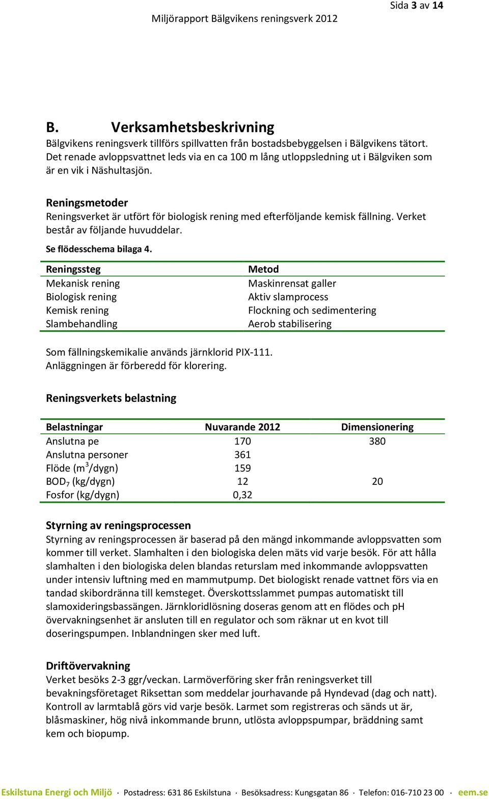 Reningsmetoder Reningsverket är utfört för biologisk rening med efterföljande kemisk fällning. Verket består av följande huvuddelar. Se flödesschema bilaga 4.