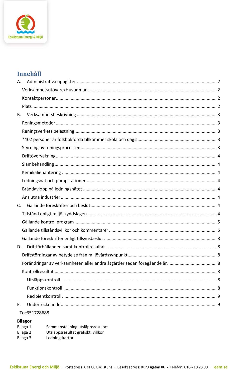 .. 4 Bräddavlopp på ledningsnätet... 4 Anslutna industrier... 4 C. Gällande föreskrifter och beslut... 4 Tillstånd enligt miljöskyddslagen... 4 Gällande kontrollprogram.