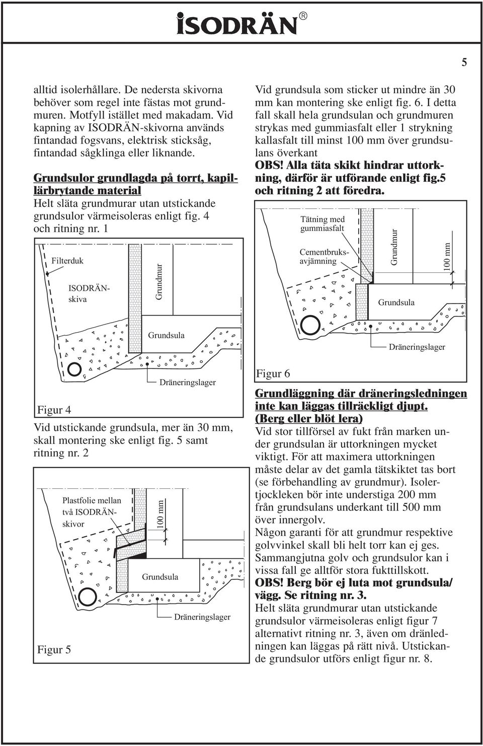 Grundsulor grundlagda på torrt, kapillärbrytande material Helt släta grundmurar utan utstickande grundsulor värmeisoleras enligt fig. 4 och ritning nr.