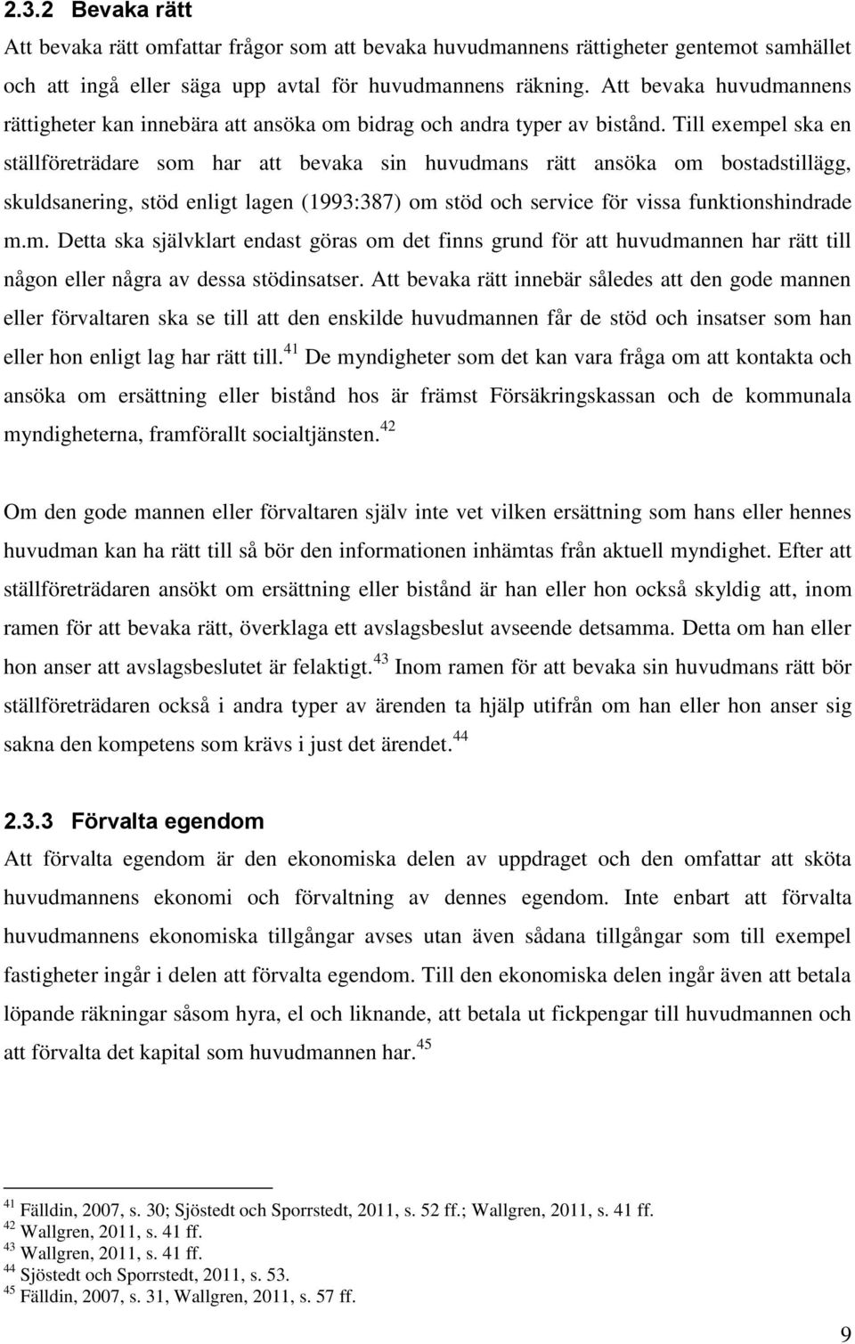 Till exempel ska en ställföreträdare som har att bevaka sin huvudmans rätt ansöka om bostadstillägg, skuldsanering, stöd enligt lagen (1993:387) om stöd och service för vissa funktionshindrade m.m. Detta ska självklart endast göras om det finns grund för att huvudmannen har rätt till någon eller några av dessa stödinsatser.