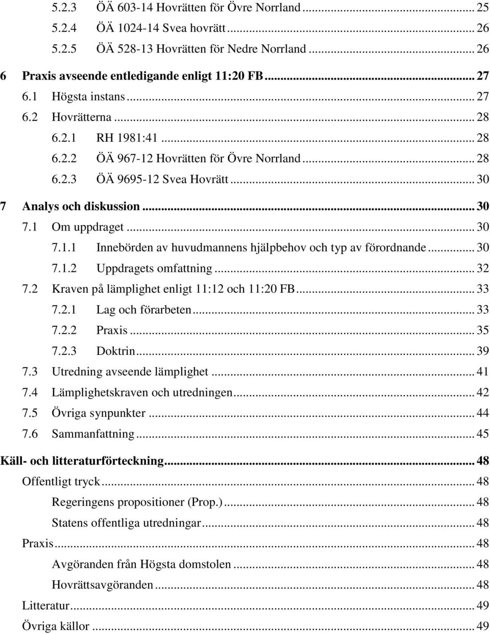 .. 30 7.1.1 Innebörden av huvudmannens hjälpbehov och typ av förordnande... 30 7.1.2 Uppdragets omfattning... 32 7.2 Kraven på lämplighet enligt 11:12 och 11:20 FB... 33 7.2.1 Lag och förarbeten.