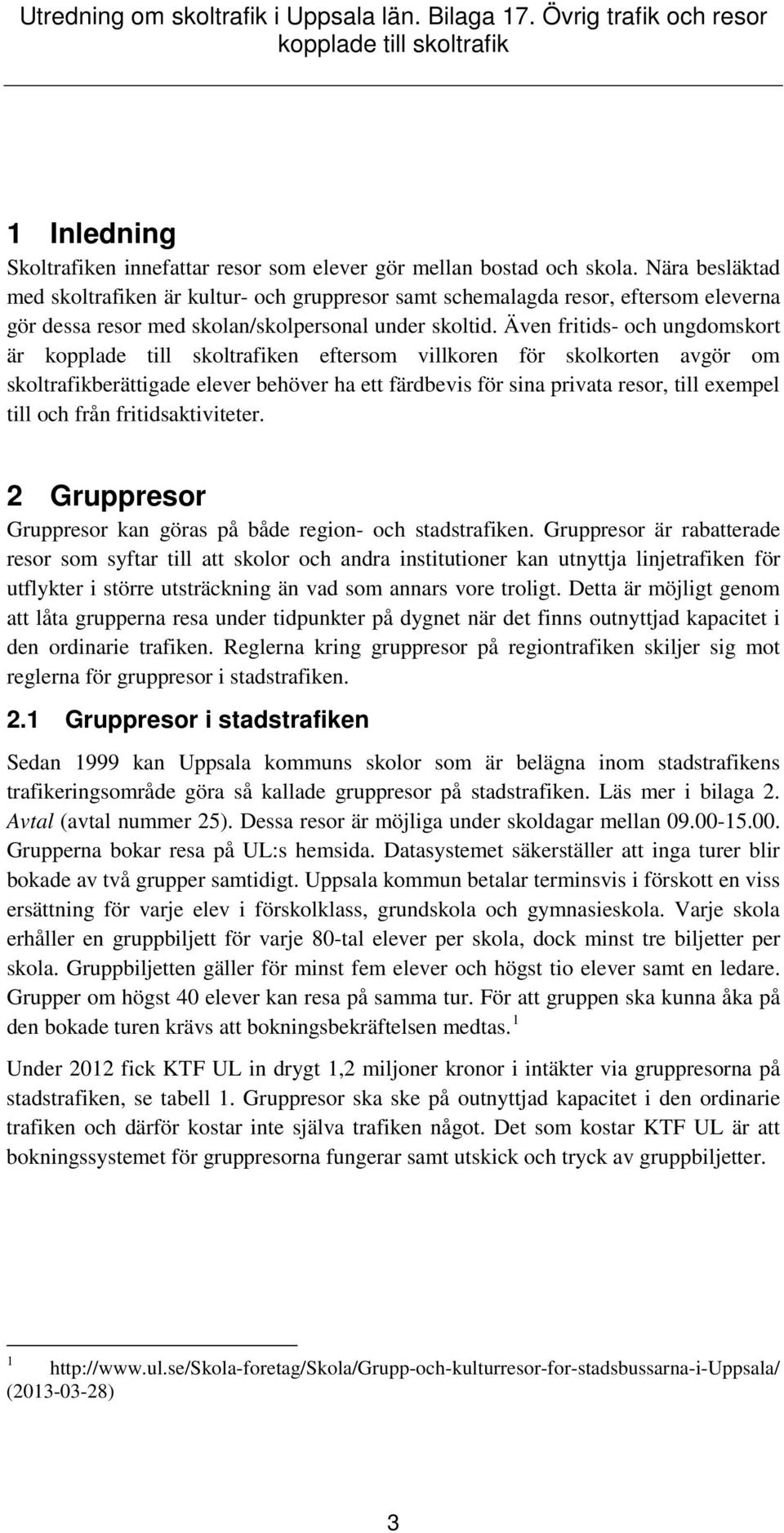 Även fritids- och ungdomskort är en eftersom villkoren för skolkorten avgör om skoltrafikberättigade elever behöver ha ett färdbevis för sina privata resor, till exempel till och från