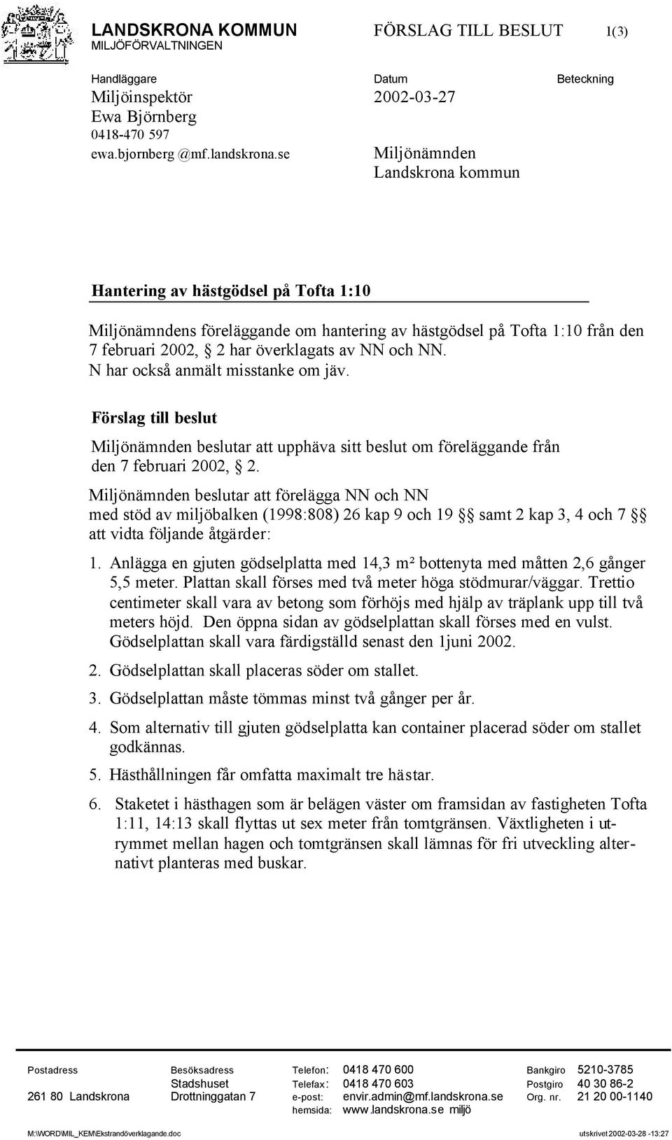 N har också anmält misstanke om jäv. Förslag till beslut Miljönämnden beslutar att upphäva sitt beslut om föreläggande från den 7 februari 2002, 2.