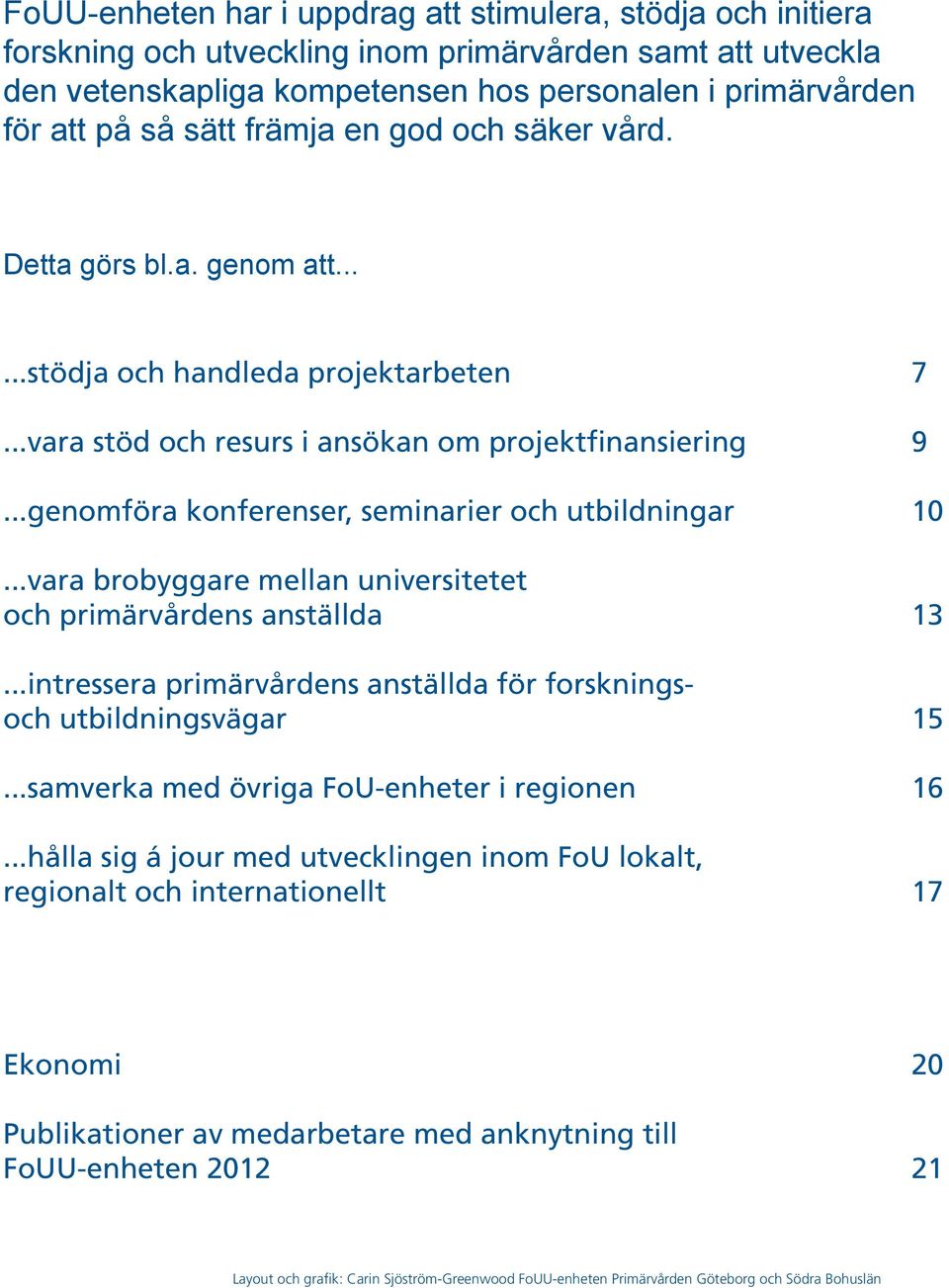 ..genomföra konferenser, seminarier och utbildningar 10...vara brobyggare mellan universitetet och primärvårdens anställda 13...intressera primärvårdens anställda för forskningsoch utbildningsvägar 15.