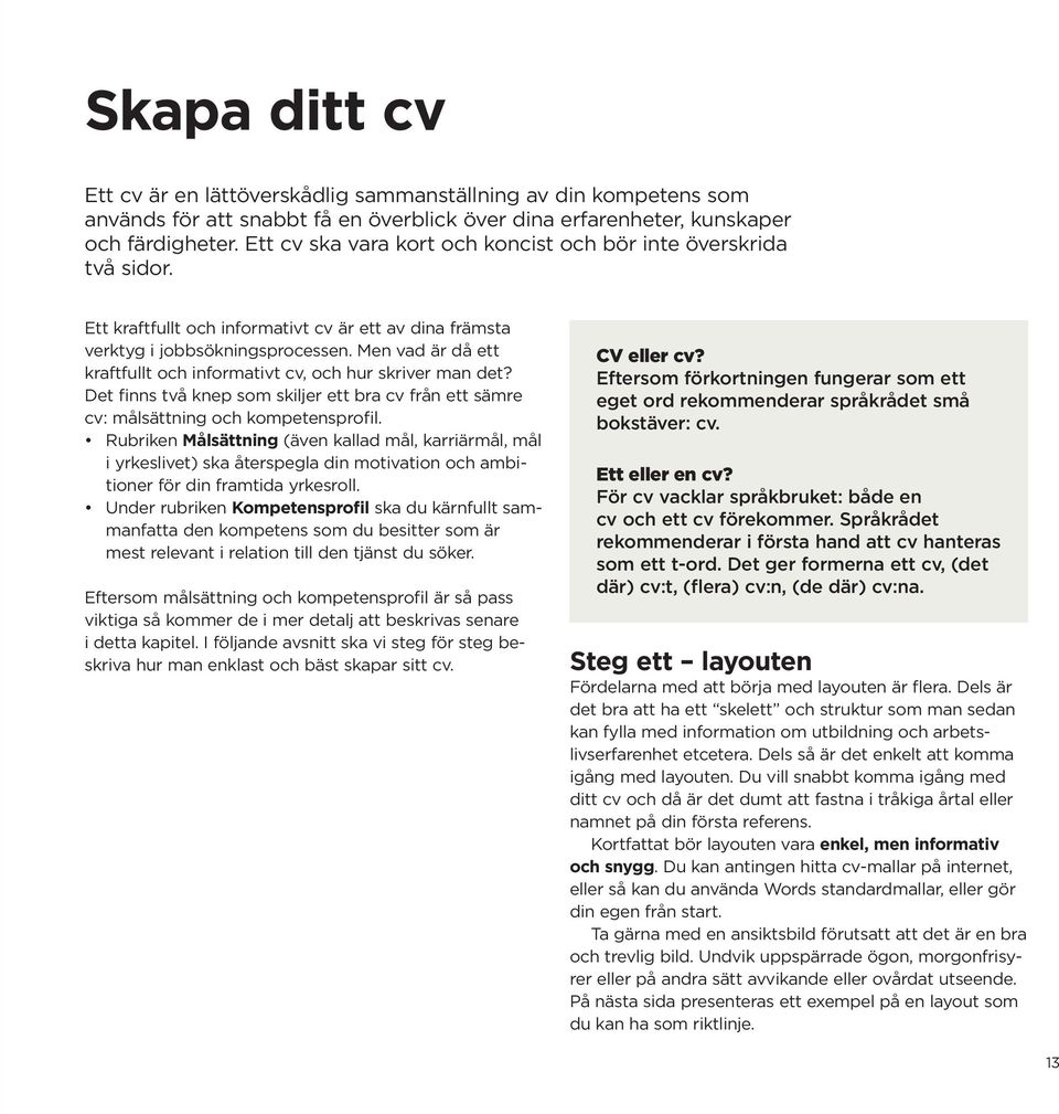 Men vad är då ett kraftfullt och informativt cv, och hur skriver man det? Det finns två knep som skiljer ett bra cv från ett sämre cv: målsättning och kompetensprofil.