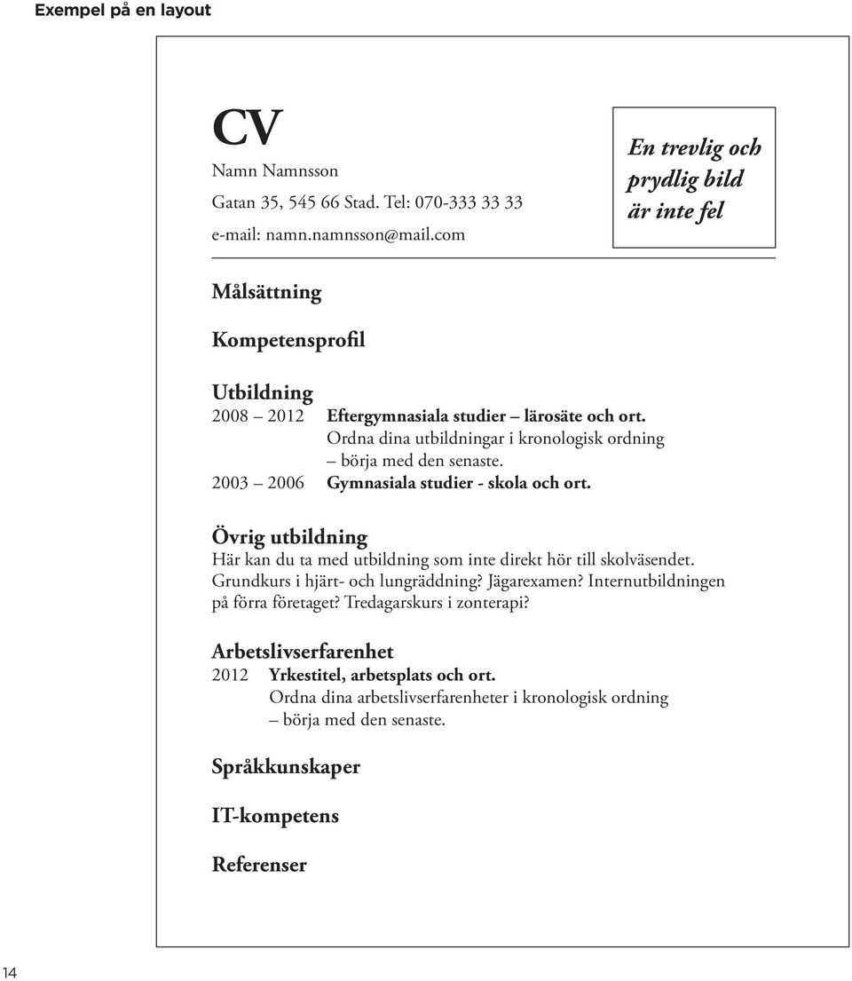 Ordna dina utbildningar i kronologisk ordning börja med den senaste. 2003 2006 Gymnasiala studier - skola och ort.