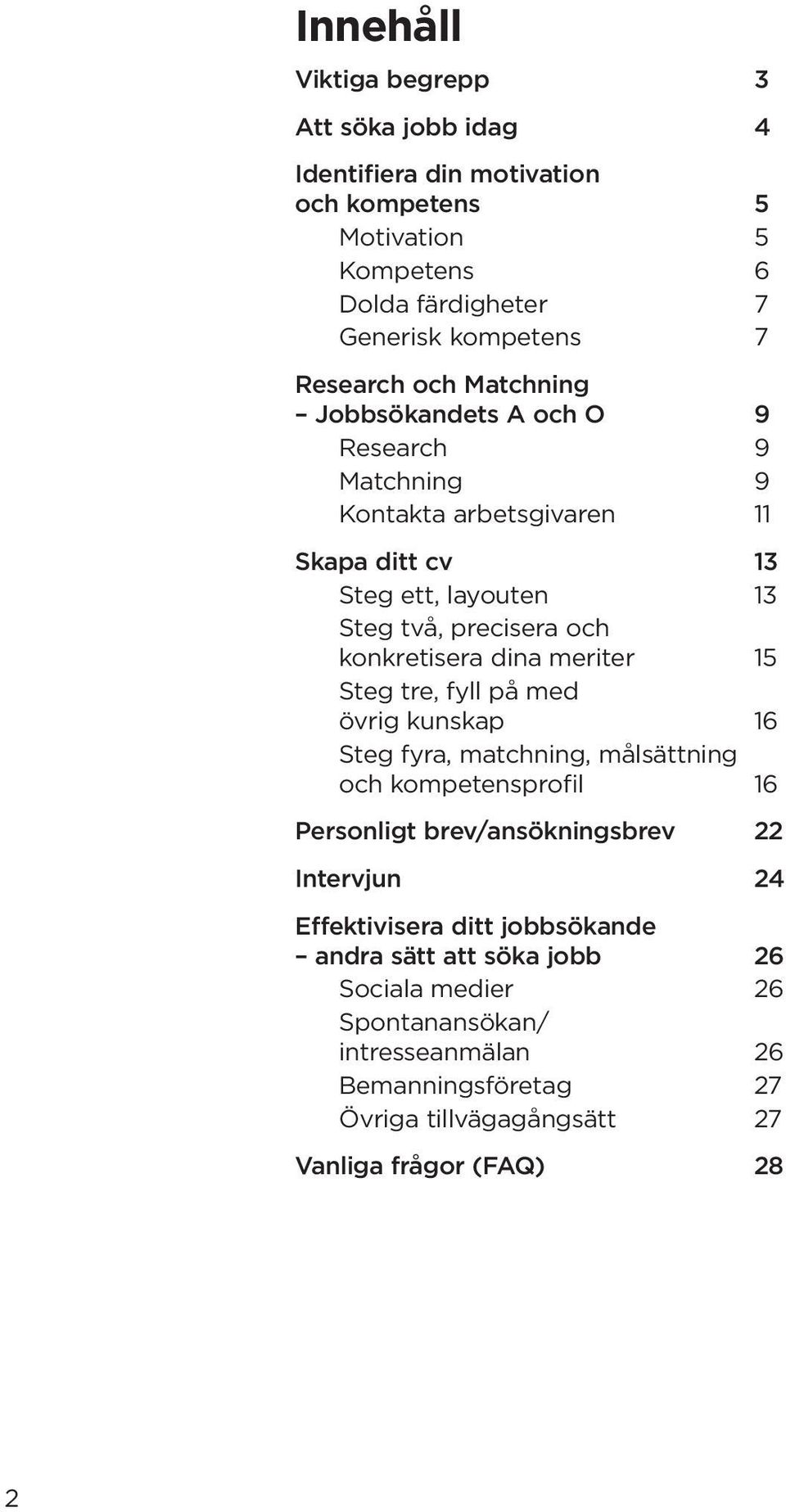 meriter 15 Steg tre, fyll på med övrig kunskap 16 Steg fyra, matchning, målsättning och kompetensprofil 16 Personligt brev/ansökningsbrev 22 Intervjun 24 Effektivisera