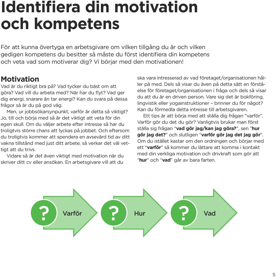 Vad ger dig energi, snarare än tar energi? Kan du svara på dessa frågor så är du på god väg. Men, ur jobbsökarsynpunkt, varför är detta så viktigt?