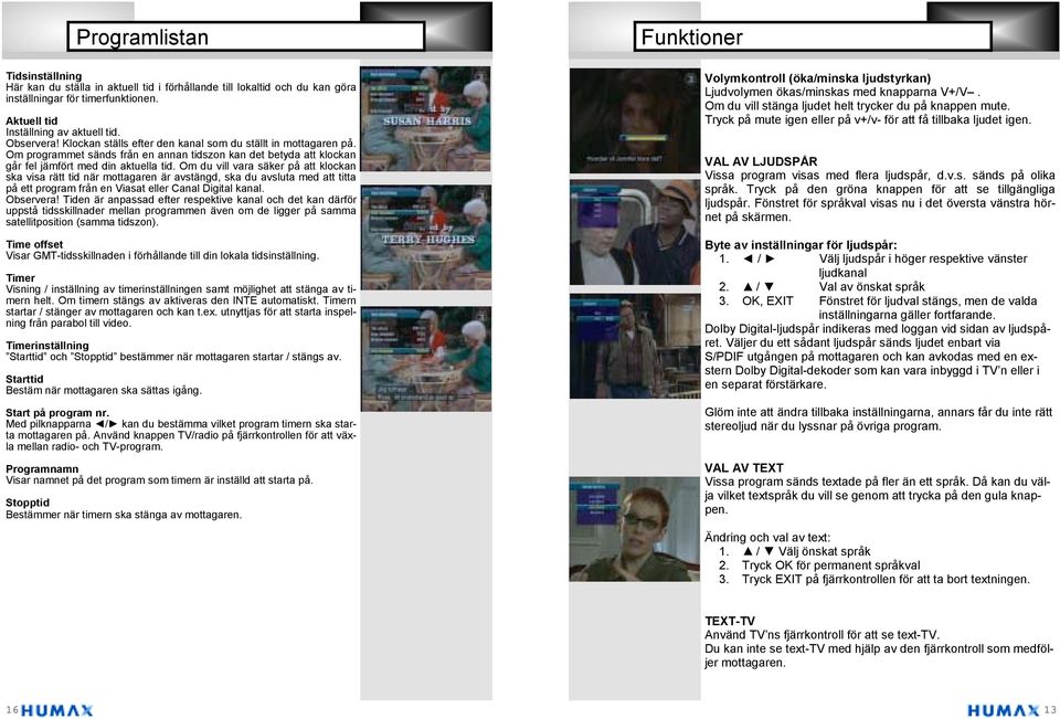 Om du vill vara säker på att klockan ska visa rätt tid när mottagaren är avstängd, ska du avsluta med att titta på ett program från en Viasat eller Canal Digital kanal. Observera!