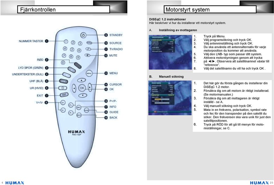 Välj den LNB- typ som passar ditt system. 6. Aktivera motorstyrningen genom att trycka 7. på /. Observera att satellitnamnet växlar till reference. 8. Välj det satellitnamn du vill ha och tryck OK. 1.